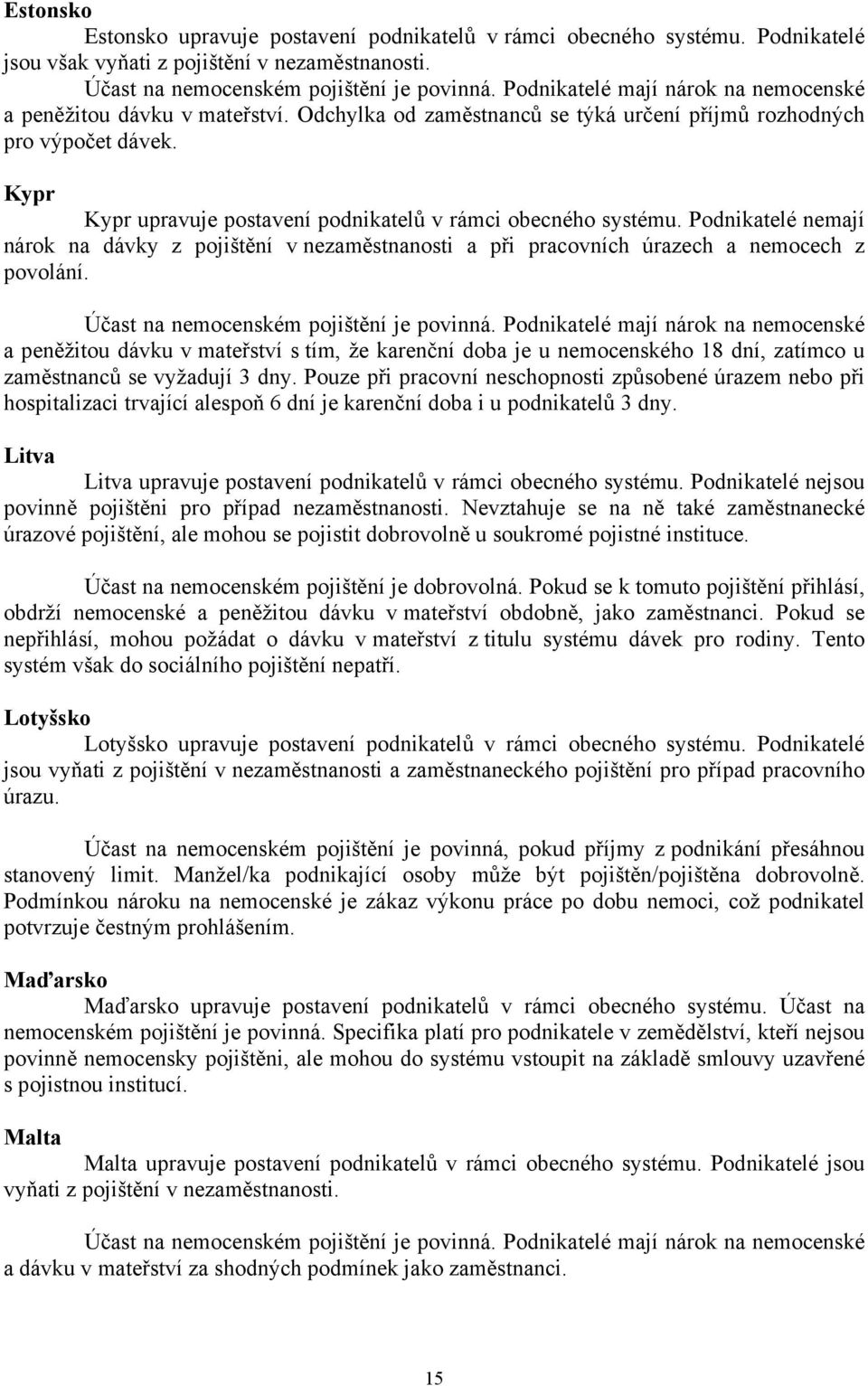 Kypr Kypr upravuje postavení podnikatelů v rámci obecného systému. Podnikatelé nemají nárok na dávky z pojištění v nezaměstnanosti a při pracovních úrazech a nemocech z povolání.