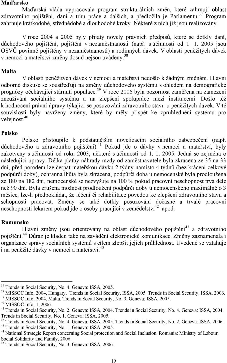 V roce 2004 a 2005 byly přijaty novely právních předpisů, které se dotkly daní, důchodového pojištění, pojištění v nezaměstnanosti (např. s účinností od 1.