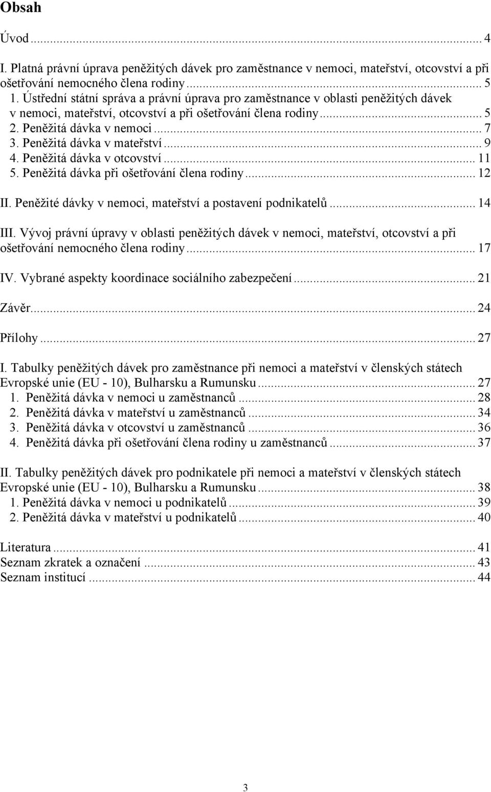 Peněžitá dávka v mateřství... 9 4. Peněžitá dávka v otcovství... 11 5. Peněžitá dávka při ošetřování člena rodiny... 12 II. Peněžité dávky v nemoci, mateřství a postavení podnikatelů... 14 III.