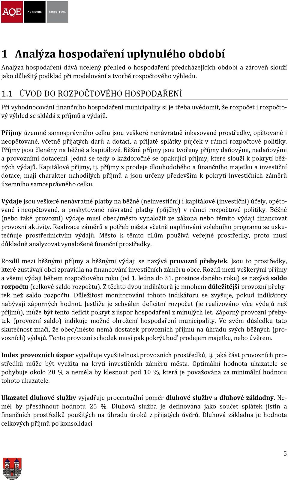 1 ÚVOD DO ROZPOČTOVÉHO HOSPODAŘENÍ Při vyhodnocování finančního hospodaření municipality si je třeba uvědomit, že rozpočet i rozpočtoúzemně samosprávného celku jsou veškeré nenávratně inkasované