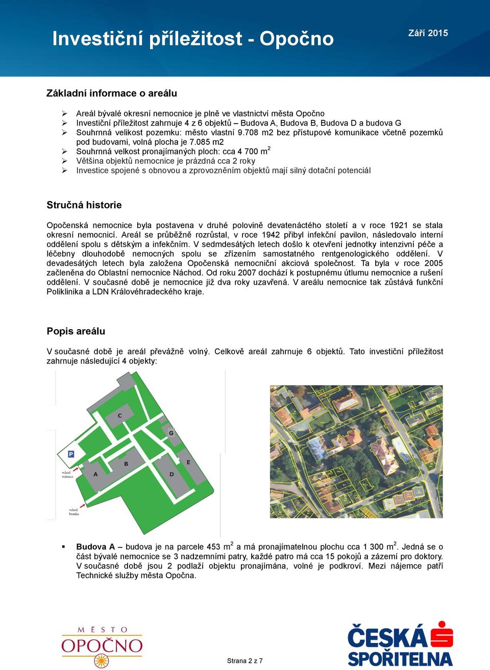 085 m2 Souhrnná velkost pronajímaných ploch: cca 4 700 m 2 Většina objektů nemocnice je prázdná cca 2 roky Investice spojené s obnovou a zprovozněním objektů mají silný dotační potenciál Stručná