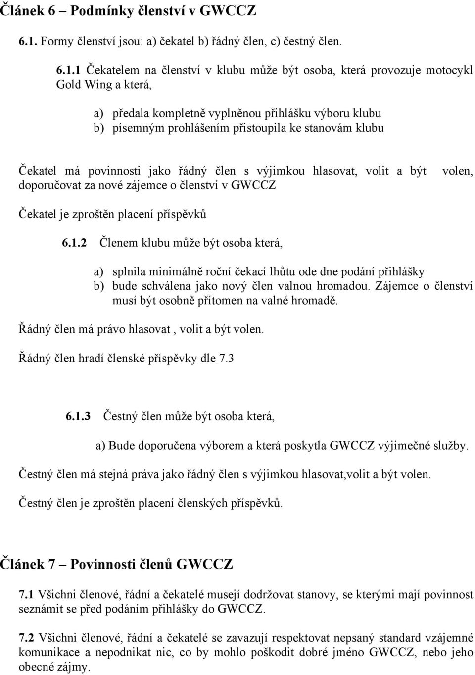 1 Čekatelem na členství v klubu může být osoba, která provozuje motocykl Gold Wing a která, a) předala kompletně vyplněnou přihlášku výboru klubu b) písemným prohlášením přistoupila ke stanovám klubu