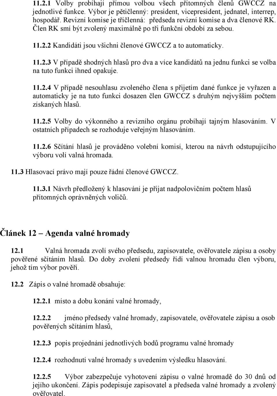 11.2.3 V případě shodných hlasů pro dva a více kandidátů na jednu funkci se volba na tuto funkci ihned opakuje. 11.2.4 V případě nesouhlasu zvoleného člena s přijetím dané funkce je vyřazen a automaticky je na tuto funkci dosazen člen GWCCZ s druhým nejvyšším počtem získaných hlasů.