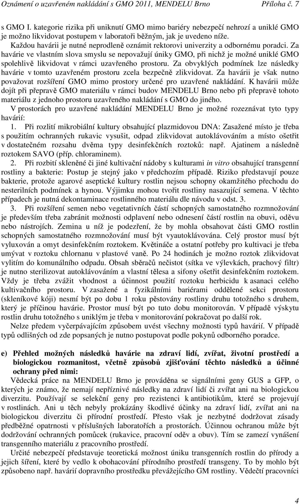 Za havárie ve vlastním slova smyslu se nepovažují úniky GMO, při nichž je možné uniklé GMO spolehlivě likvidovat v rámci uzavřeného prostoru.