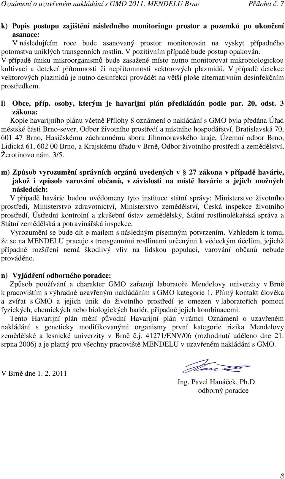 V případě úniku mikroorganismů bude zasažené místo nutno monitorovat mikrobiologickou kultivací a detekcí přítomnosti či nepřítomnosti vektorových plazmidů.