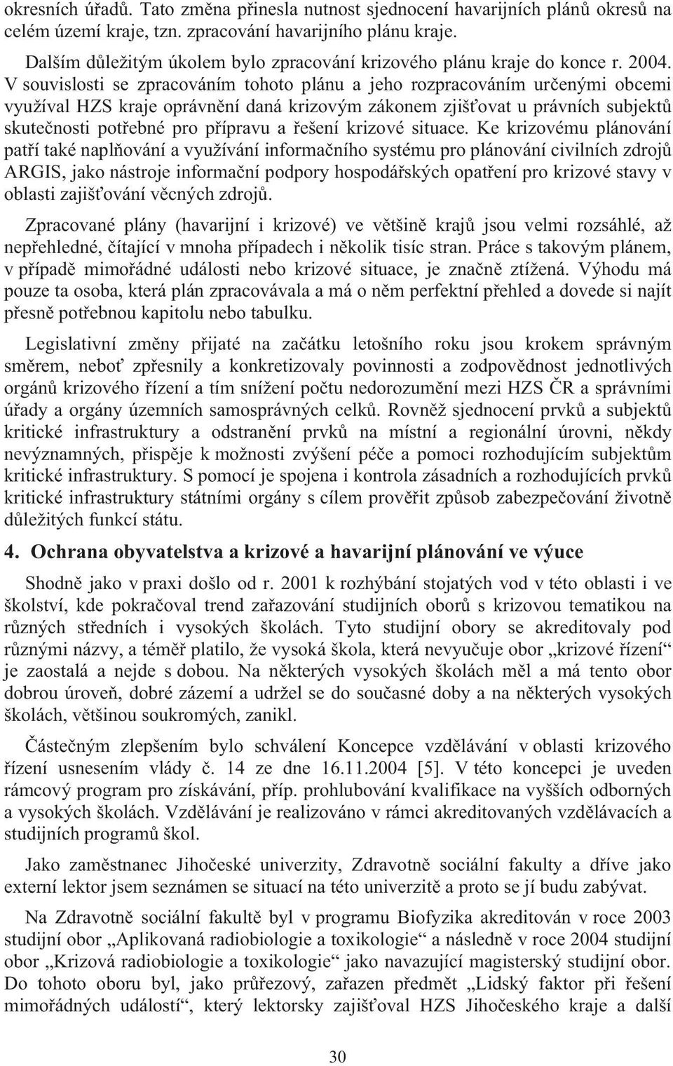 V souvislosti se zpracováním tohoto plánu a jeho rozpracováním ur enými obcemi využíval HZS kraje oprávn ní daná krizovým zákonem zjiš ovat u právních subjekt skute nosti pot ebné pro p ípravu a