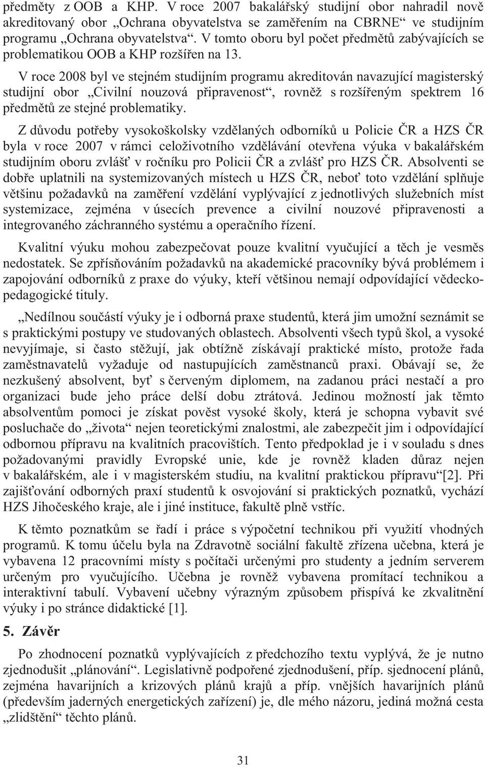 V roce 2008 byl ve stejném studijním programu akreditován navazující magisterský studijní obor Civilní nouzová p ipravenost, rovn ž s rozší eným spektrem 16 p edm t ze stejné problematiky.