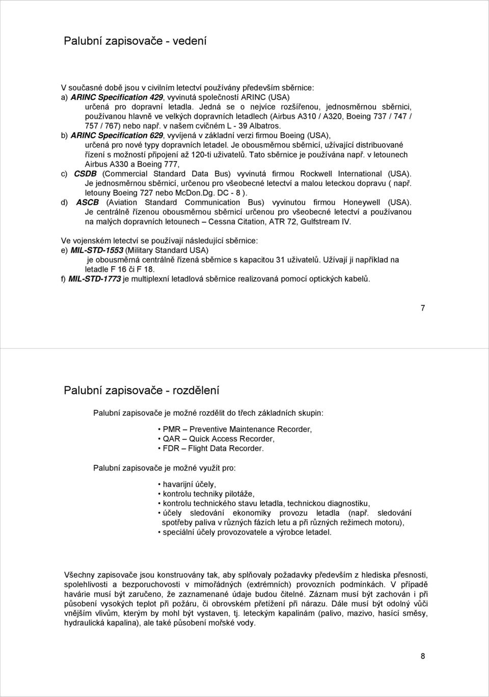 b) ARINC Specification 629, vyvíjená v základní verzi firmou Boeing (USA), určená pro nové typy dopravních letadel.