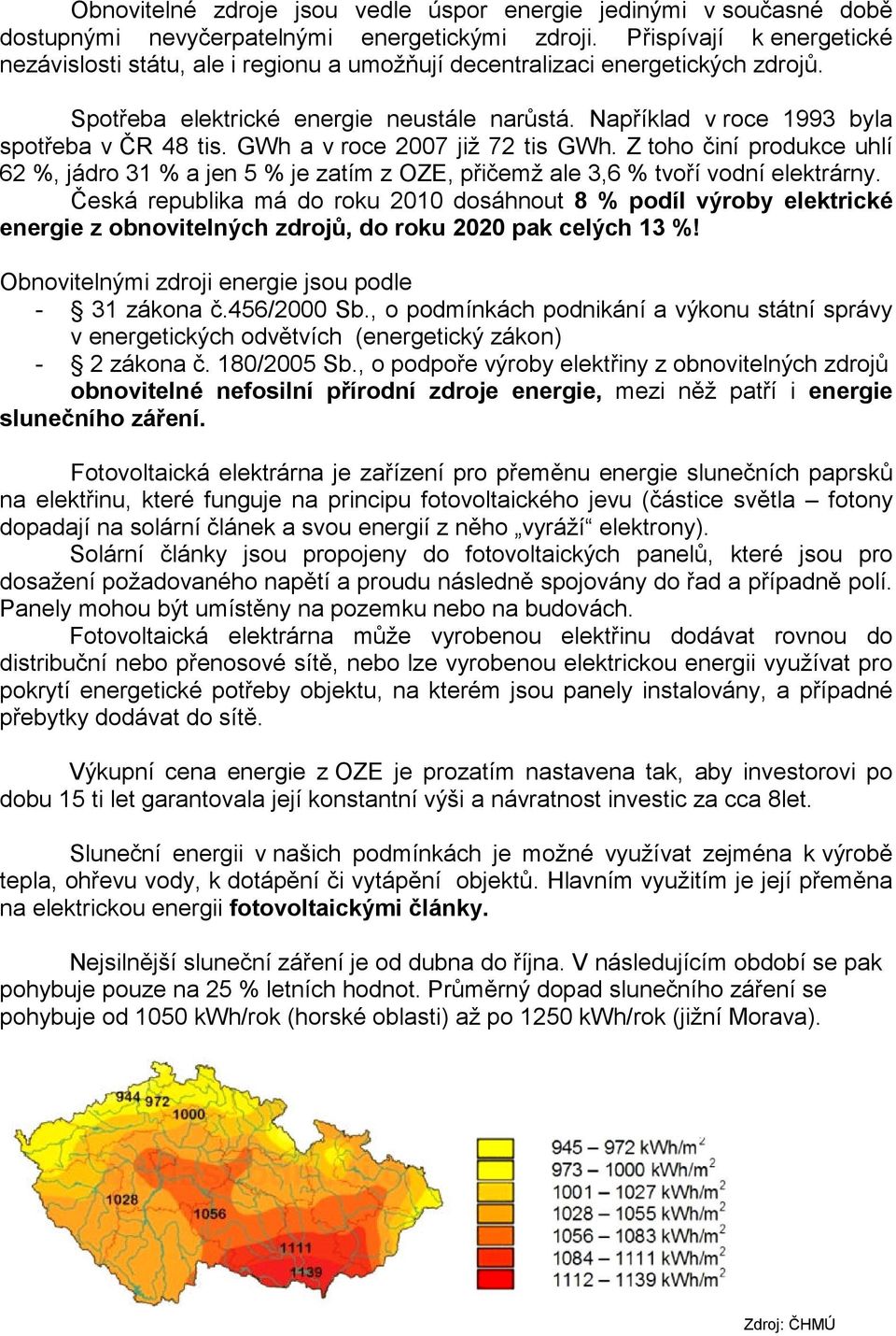 Například v roce 1993 byla spotřeba v ČR 48 tis. GWh a v roce 2007 již 72 tis GWh. Z toho činí produkce uhlí 62 %, jádro 31 % a jen 5 % je zatím z OZE, přičemž ale 3,6 % tvoří vodní elektrárny.