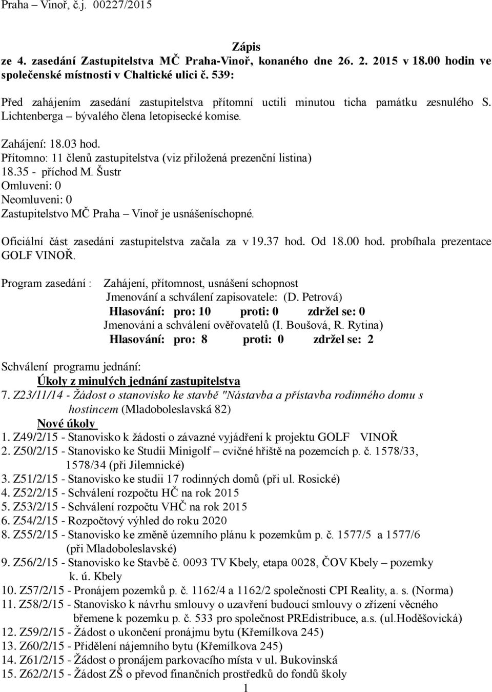 Přítomno: 11 členů zastupitelstva (viz přiložená prezenční listina) 18.35 - příchod M. Šustr Omluveni: 0 Neomluveni: 0 Zastupitelstvo MČ Praha Vinoř je usnášeníschopné.