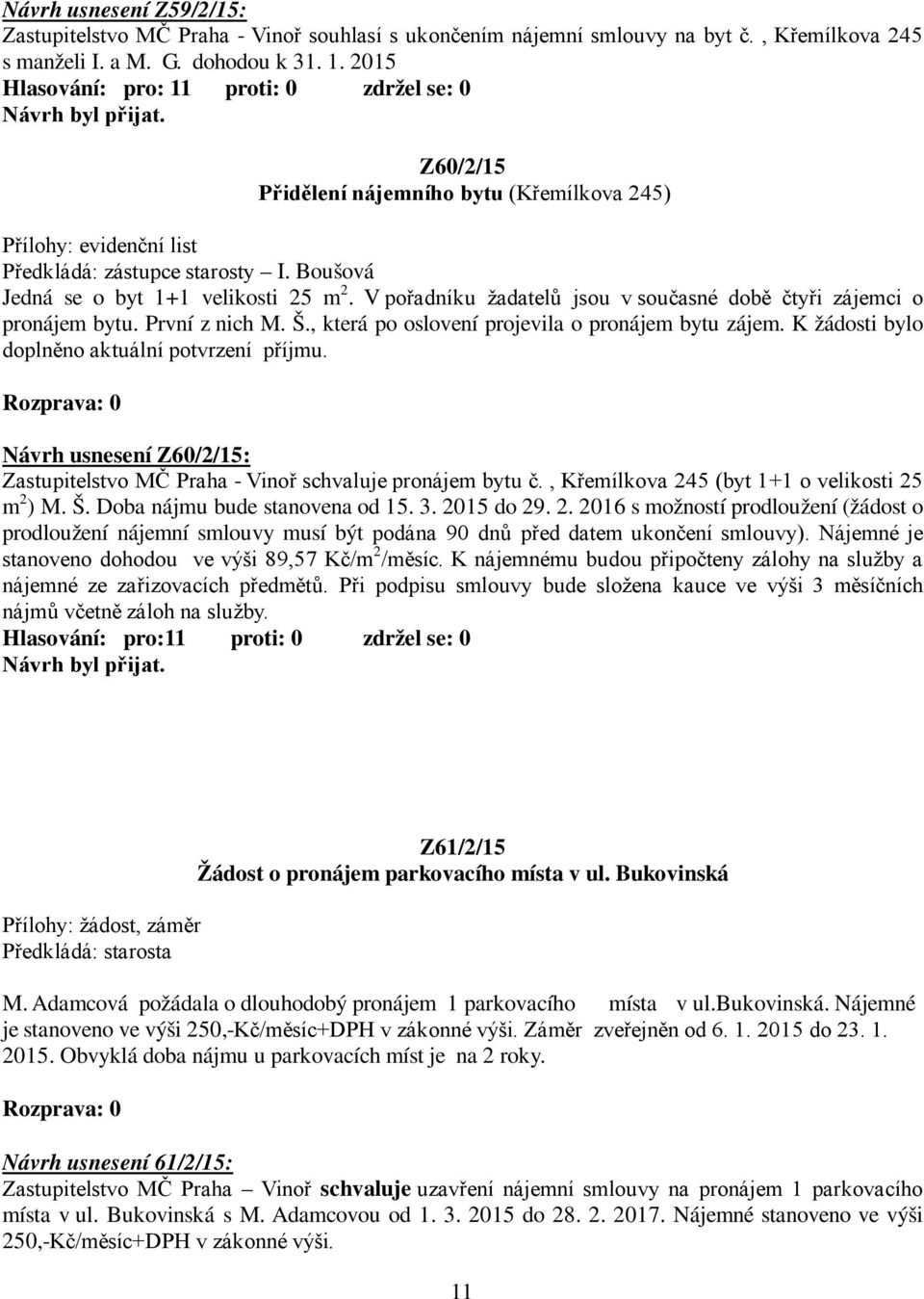 V pořadníku žadatelů jsou v současné době čtyři zájemci o pronájem bytu. První z nich M. Š., která po oslovení projevila o pronájem bytu zájem. K žádosti bylo doplněno aktuální potvrzení příjmu.