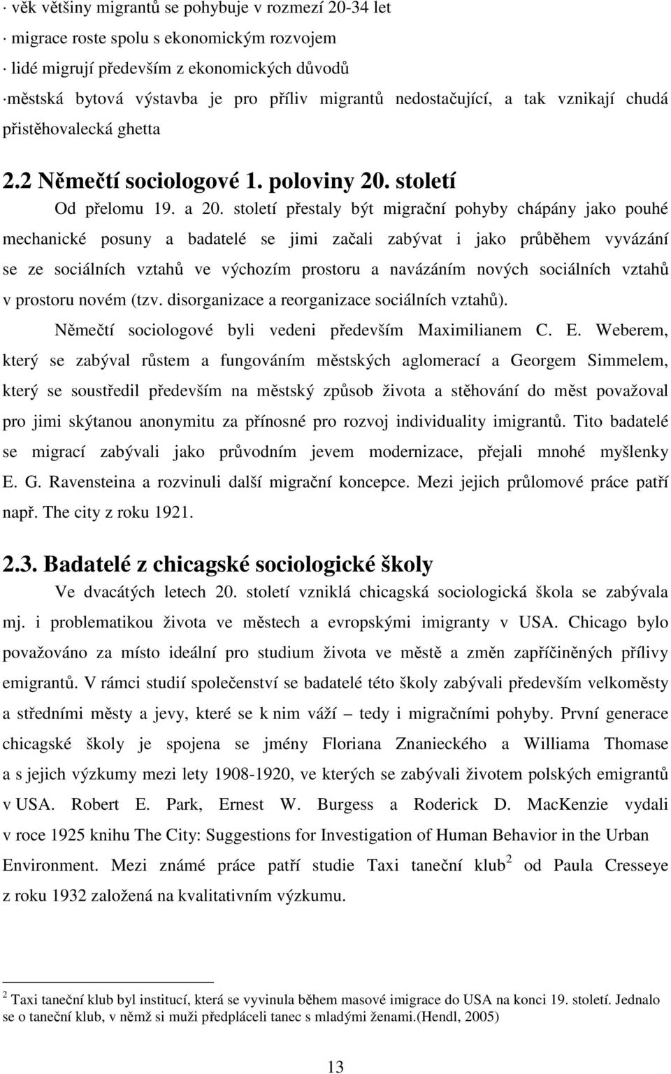 století přestaly být migrační pohyby chápány jako pouhé mechanické posuny a badatelé se jimi začali zabývat i jako průběhem vyvázání se ze sociálních vztahů ve výchozím prostoru a navázáním nových