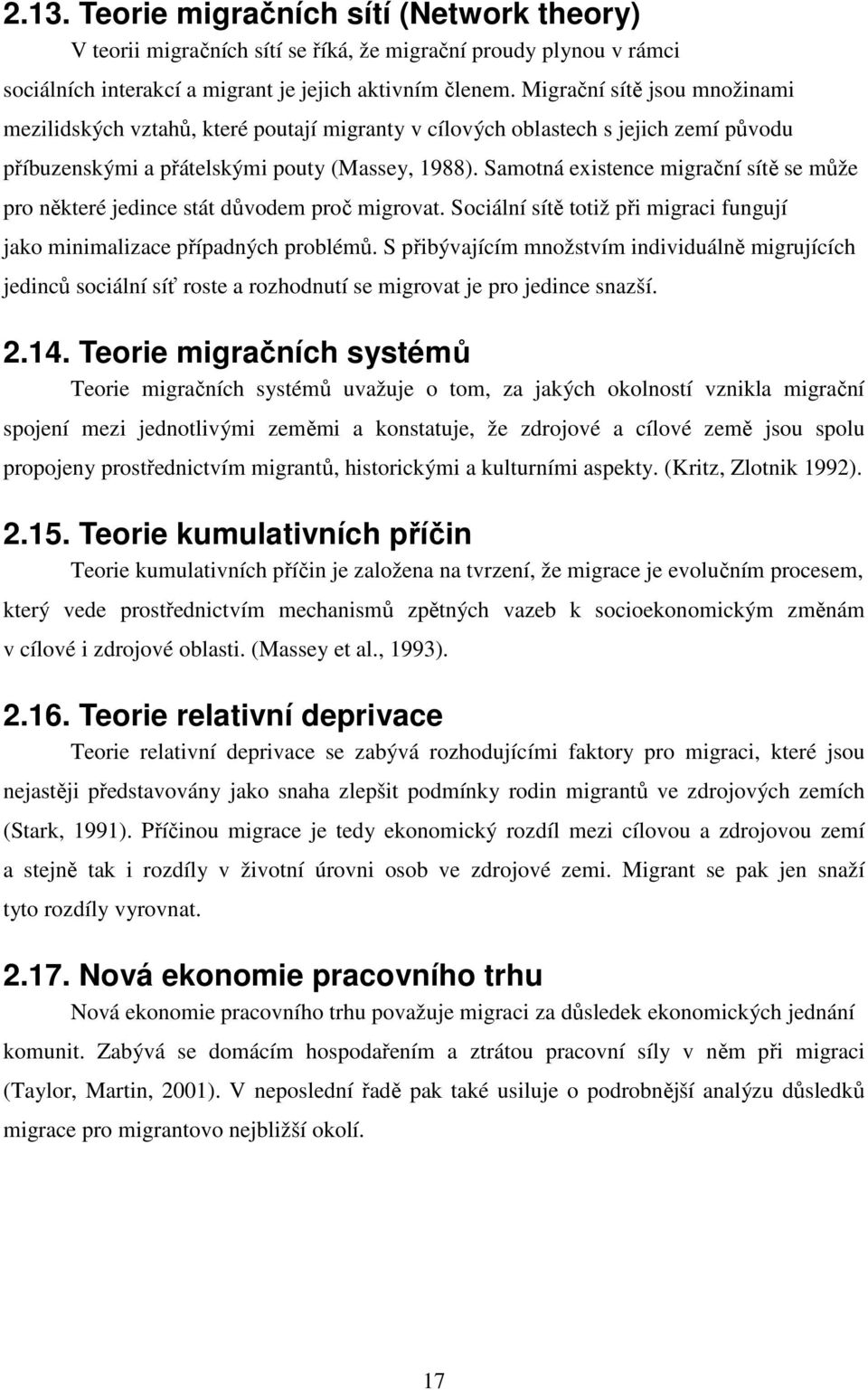 Samotná existence migrační sítě se může pro některé jedince stát důvodem proč migrovat. Sociální sítě totiž při migraci fungují jako minimalizace případných problémů.