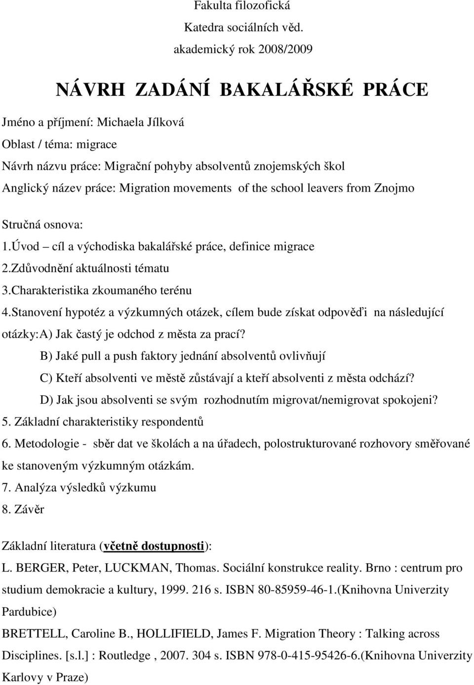 Migration movements of the school leavers from Znojmo Stručná osnova: 1.Úvod cíl a východiska bakalářské práce, definice migrace 2.Zdůvodnění aktuálnosti tématu 3.Charakteristika zkoumaného terénu 4.