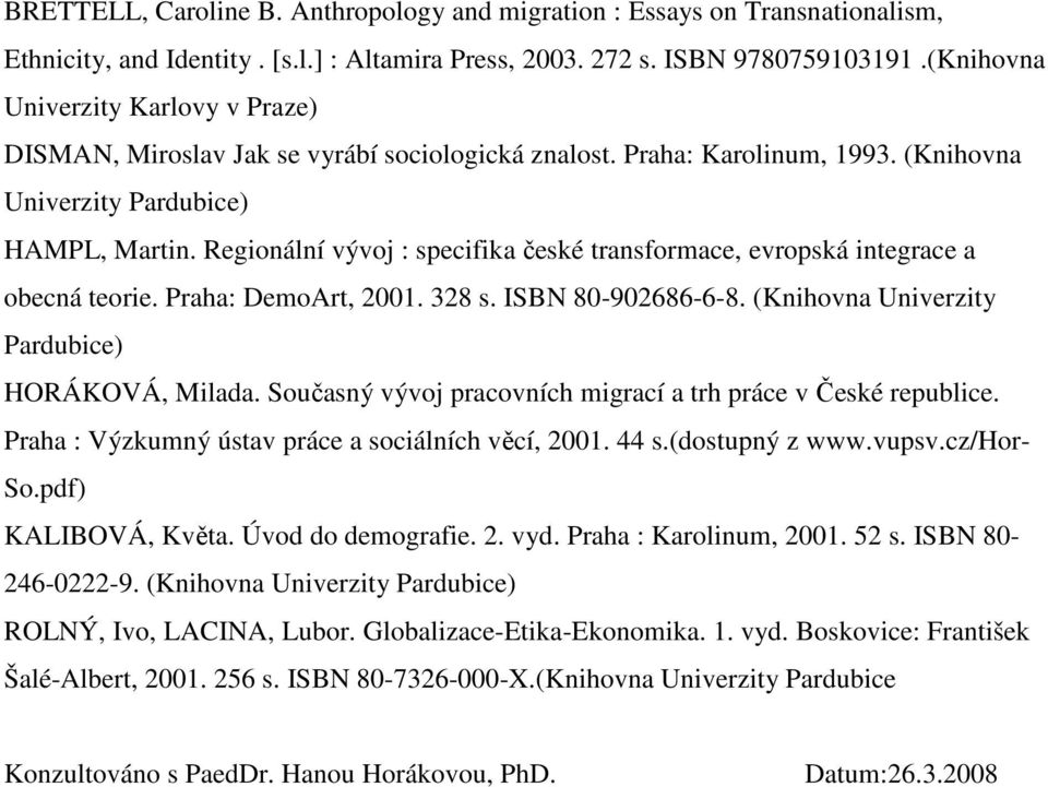 Regionální vývoj : specifika české transformace, evropská integrace a obecná teorie. Praha: DemoArt, 2001. 328 s. ISBN 80-902686-6-8. (Knihovna Univerzity Pardubice) HORÁKOVÁ, Milada.