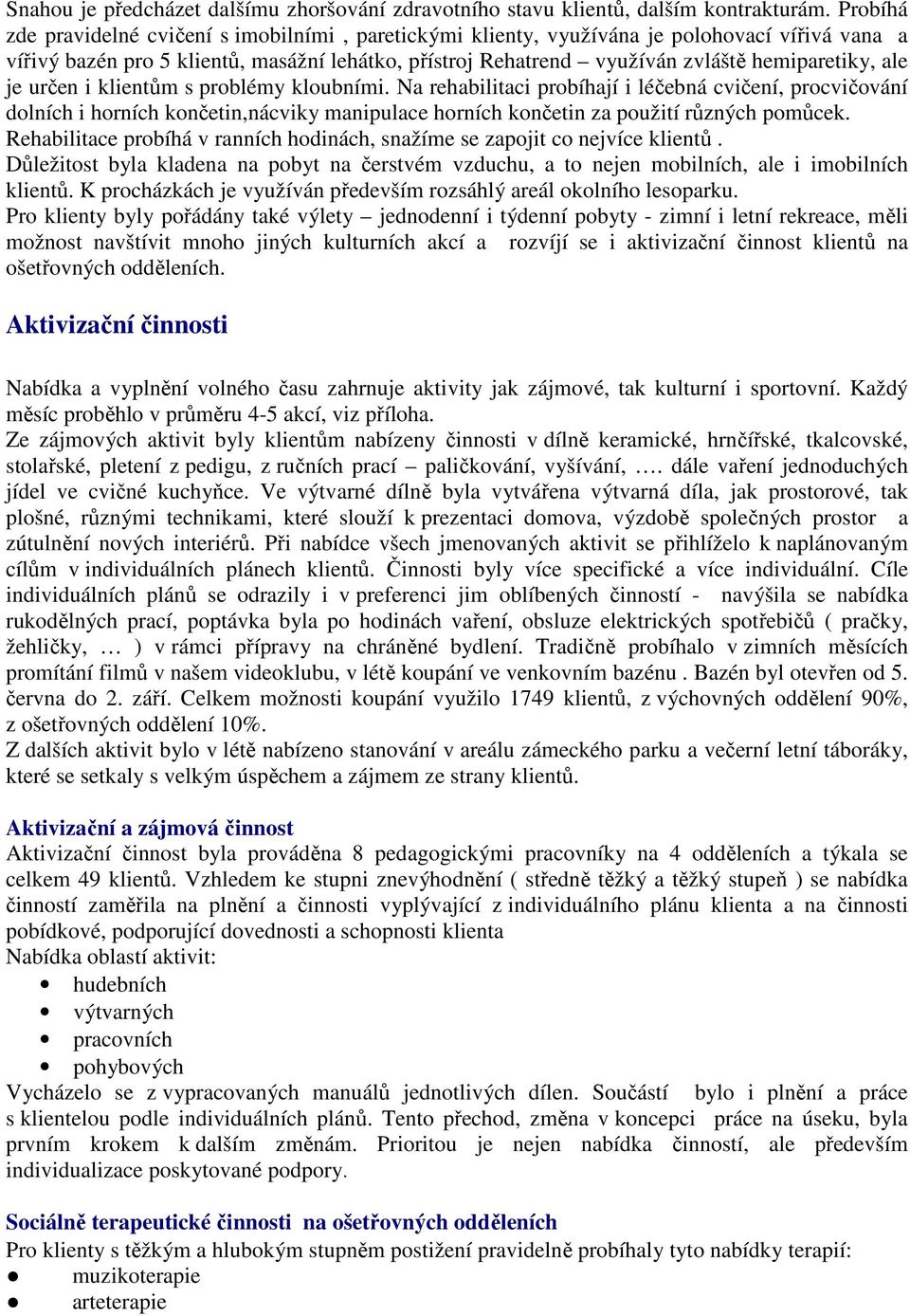 ale je určen i klientům s problémy kloubními. Na rehabilitaci probíhají i léčebná cvičení, procvičování dolních i horních končetin,nácviky manipulace horních končetin za použití různých pomůcek.