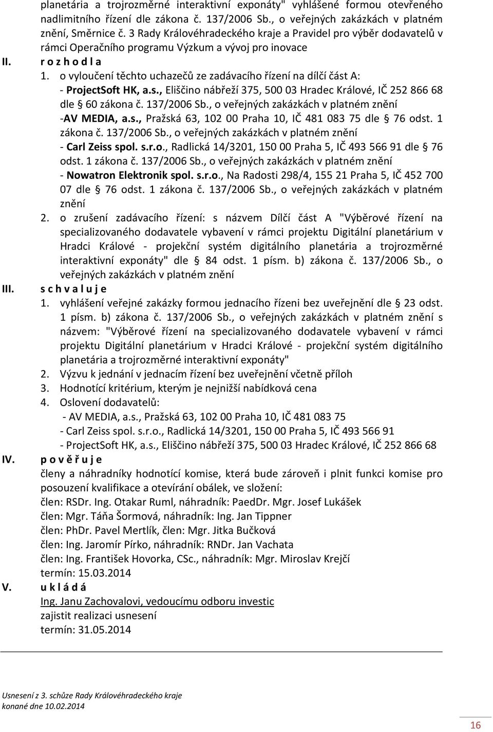 o vyloučení těchto uchazečů ze zadávacího řízení na dílčí část A: - ProjectSoft HK, a.s., Eliščino nábřeží 375, 50003 Hradec Králové, IČ 252866 68 dle 60 zákona č. 137/2006 Sb.