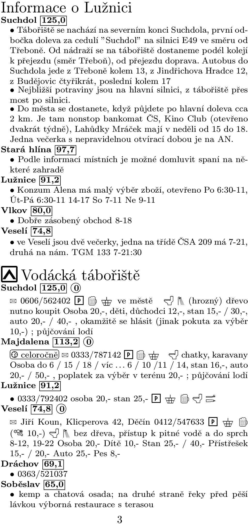 Autobus do Suchdola jede z Třeboně kolem 13, z Jindřichova Hradce 12, z Budějovic čtyřikrát, poslední kolem 17 Nejbližší potraviny jsou na hlavní silnici, z tábořiště přes most po silnici.