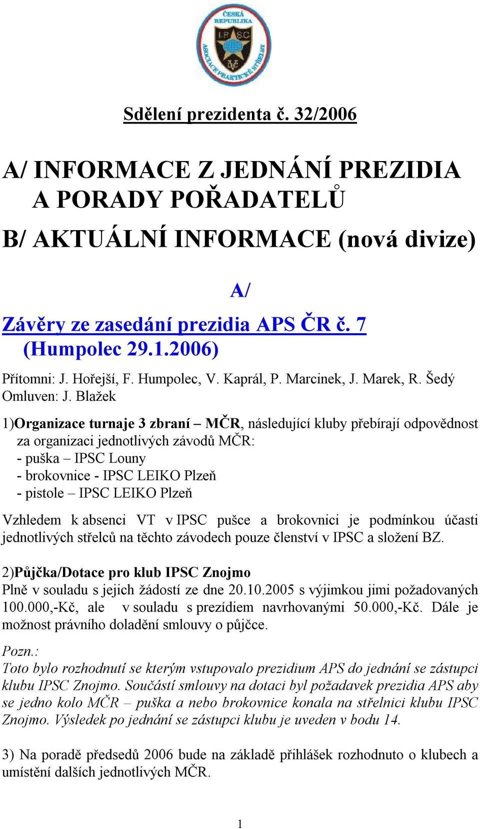 Blažek 1)Organizace turnaje 3 zbraní MČR, následující kluby přebírají odpovědnost za organizaci jednotlivých závodů MČR: - puška IPSC Louny - brokovnice - IPSC LEIKO Plzeň - pistole IPSC LEIKO Plzeň