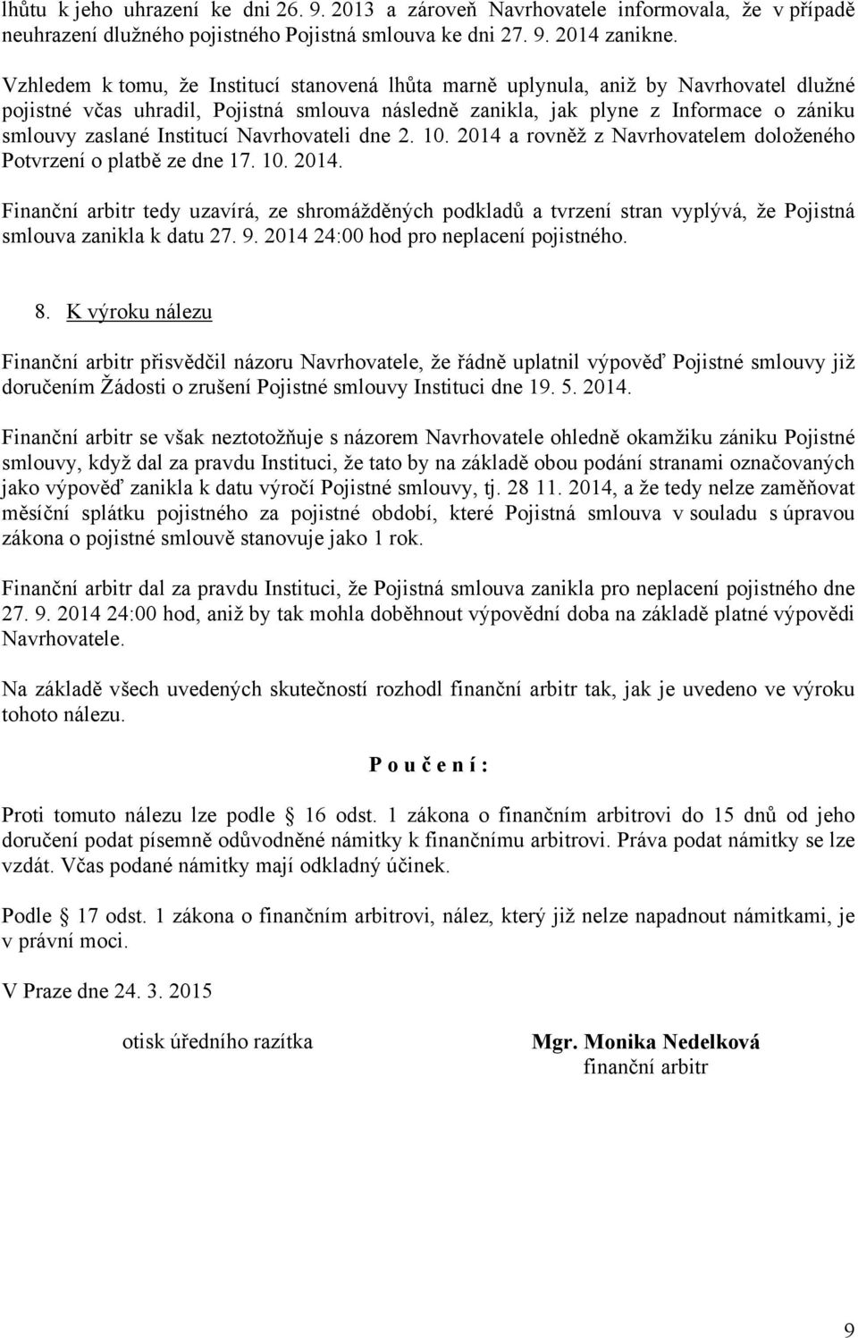 Institucí Navrhovateli dne 2. 10. 2014 a rovněž z Navrhovatelem doloženého Potvrzení o platbě ze dne 17. 10. 2014. Finanční arbitr tedy uzavírá, ze shromážděných podkladů a tvrzení stran vyplývá, že Pojistná smlouva zanikla k datu 27.