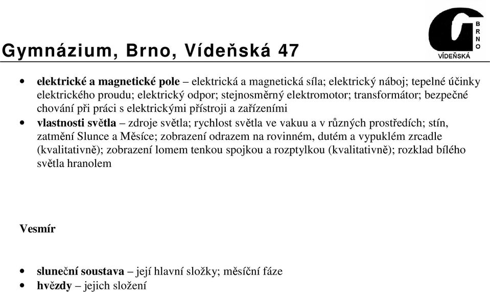 vakuu a v různých prostředích; stín, zatmění Slunce a Měsíce; zobrazení odrazem na rovinném, dutém a vypuklém zrcadle (kvalitativně); zobrazení