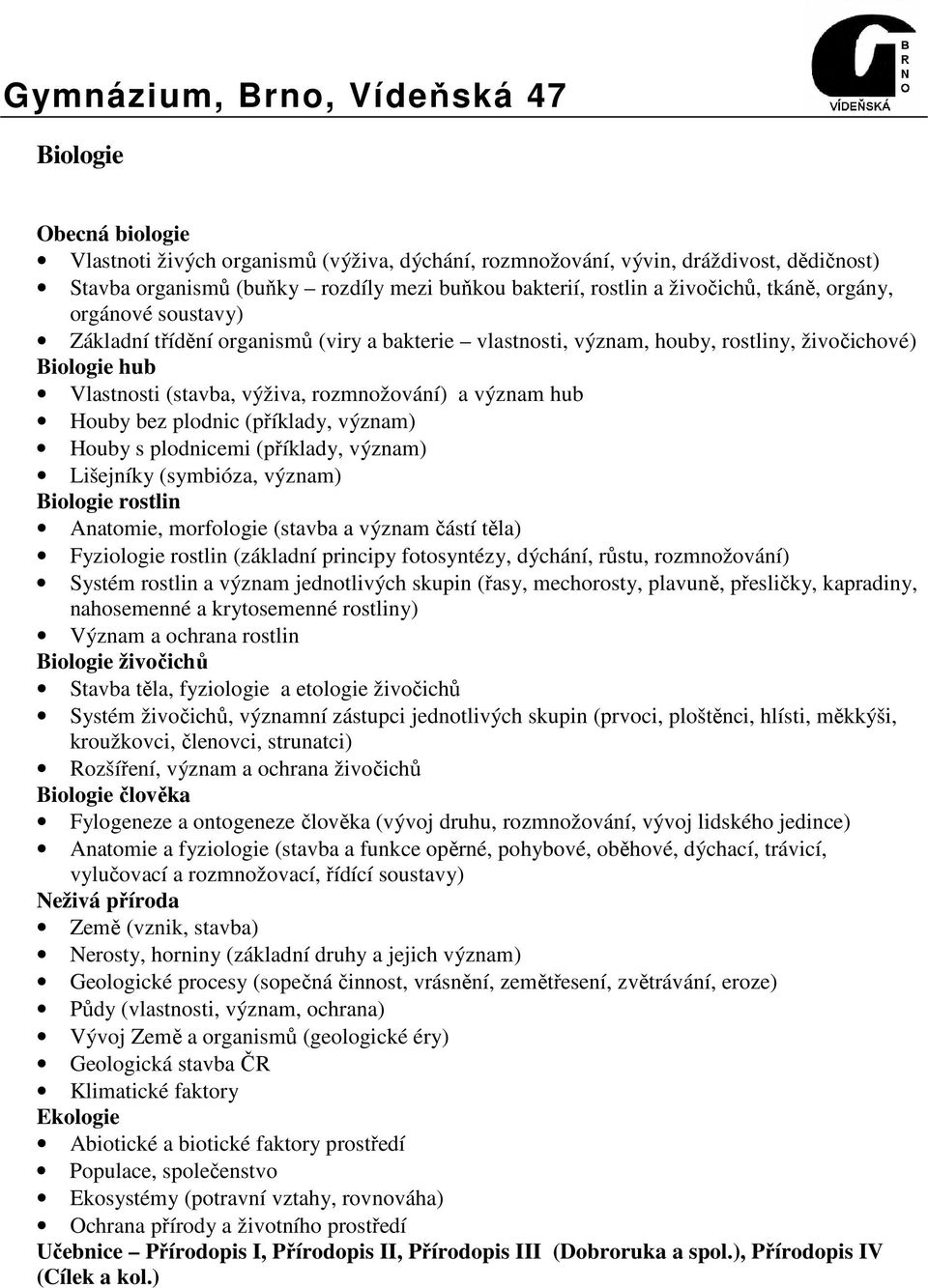 plodnic (příklady, význam) Houby s plodnicemi (příklady, význam) Lišejníky (symbióza, význam) Biologie rostlin Anatomie, morfologie (stavba a význam částí těla) Fyziologie rostlin (základní principy