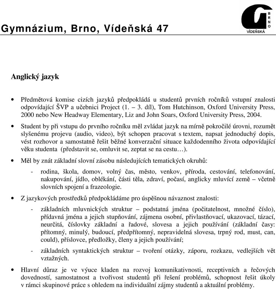 Student by při vstupu do prvního ročníku měl zvládat jazyk na mírně pokročilé úrovni, rozumět slyšenému projevu (audio, video), být schopen pracovat s textem, napsat jednoduchý dopis, vést rozhovor a