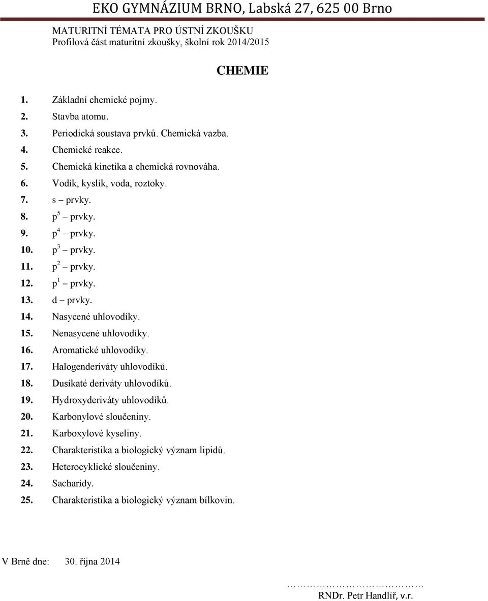 Nenasycené uhlovodíky. 16. Aromatické uhlovodíky. 17. Halogenderiváty uhlovodíků. 18. Dusíkaté deriváty uhlovodíků. 19. Hydroxyderiváty uhlovodíků. 20.