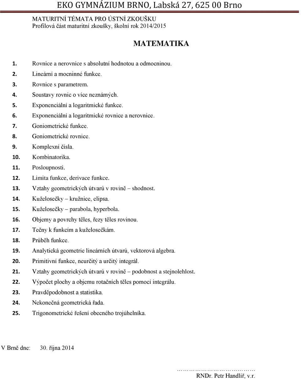 12. Limita funkce, derivace funkce. 13. Vztahy geometrických útvarů v rovině shodnost. 14. Kuželosečky kružnice, elipsa. 15. Kuželosečky parabola, hyperbola. 16.