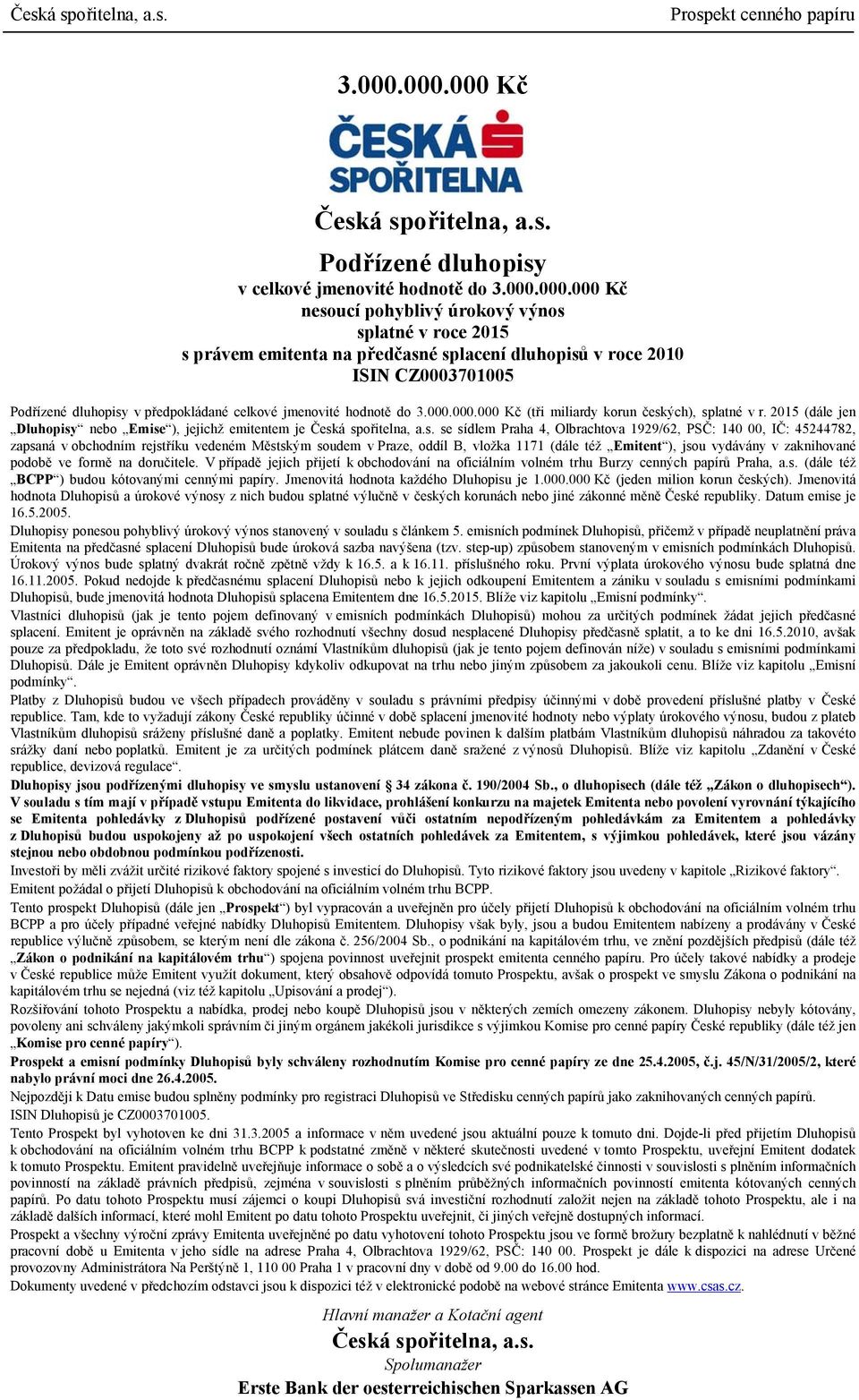 000 Kč nesoucí pohyblivý úrokový výnos splatné v roce 2015 s právem emitenta na předčasné splacení dluhopisů v roce 2010 ISIN CZ0003701005 Podřízené dluhopisy v předpokládané celkové jmenovité