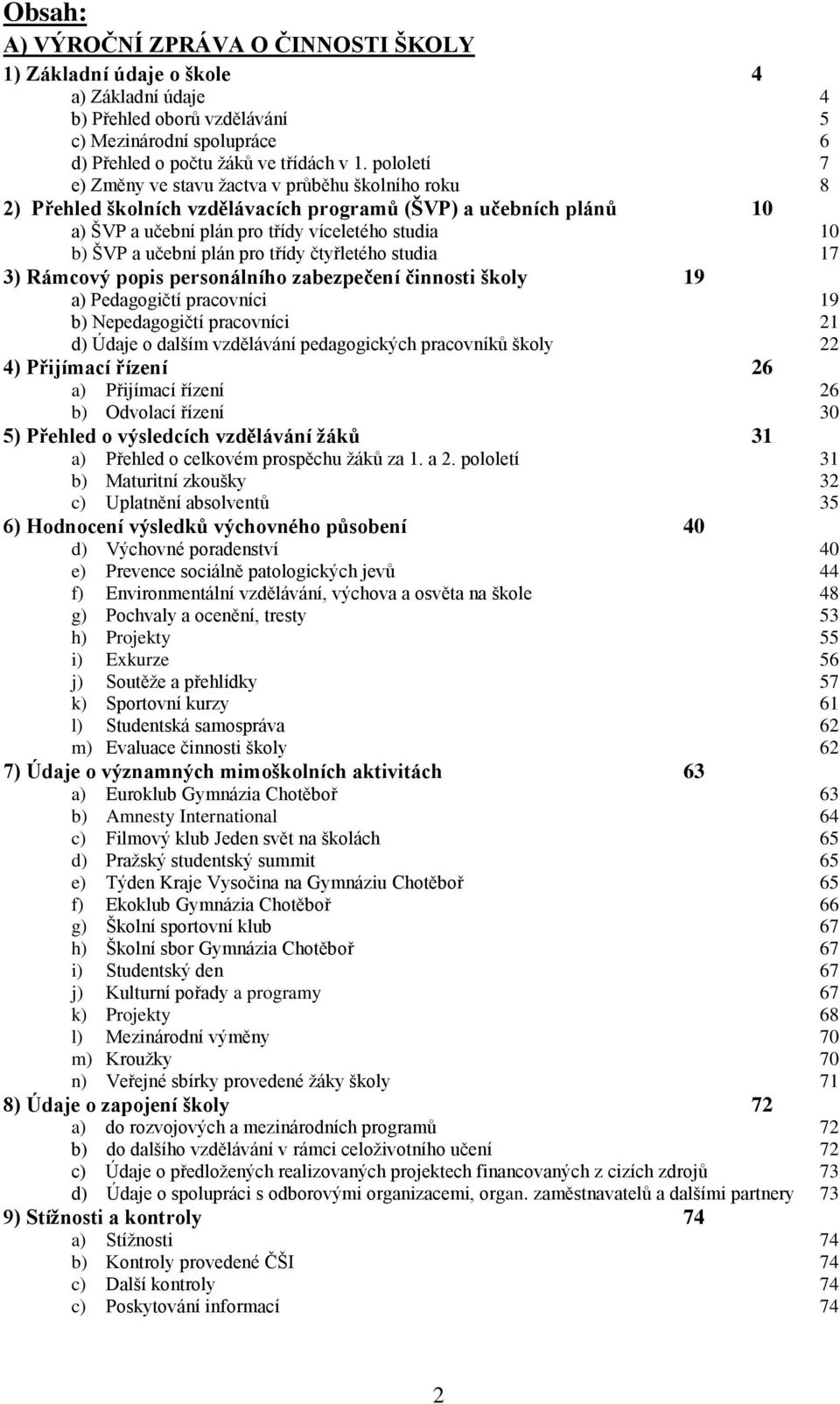 plán pro třídy čtyřletého studia 17 3) Rámcový popis personálního zabezpečení činnosti školy 19 a) Pedagogičtí pracovníci 19 b) Nepedagogičtí pracovníci 21 d) Údaje o dalším vzdělávání pedagogických