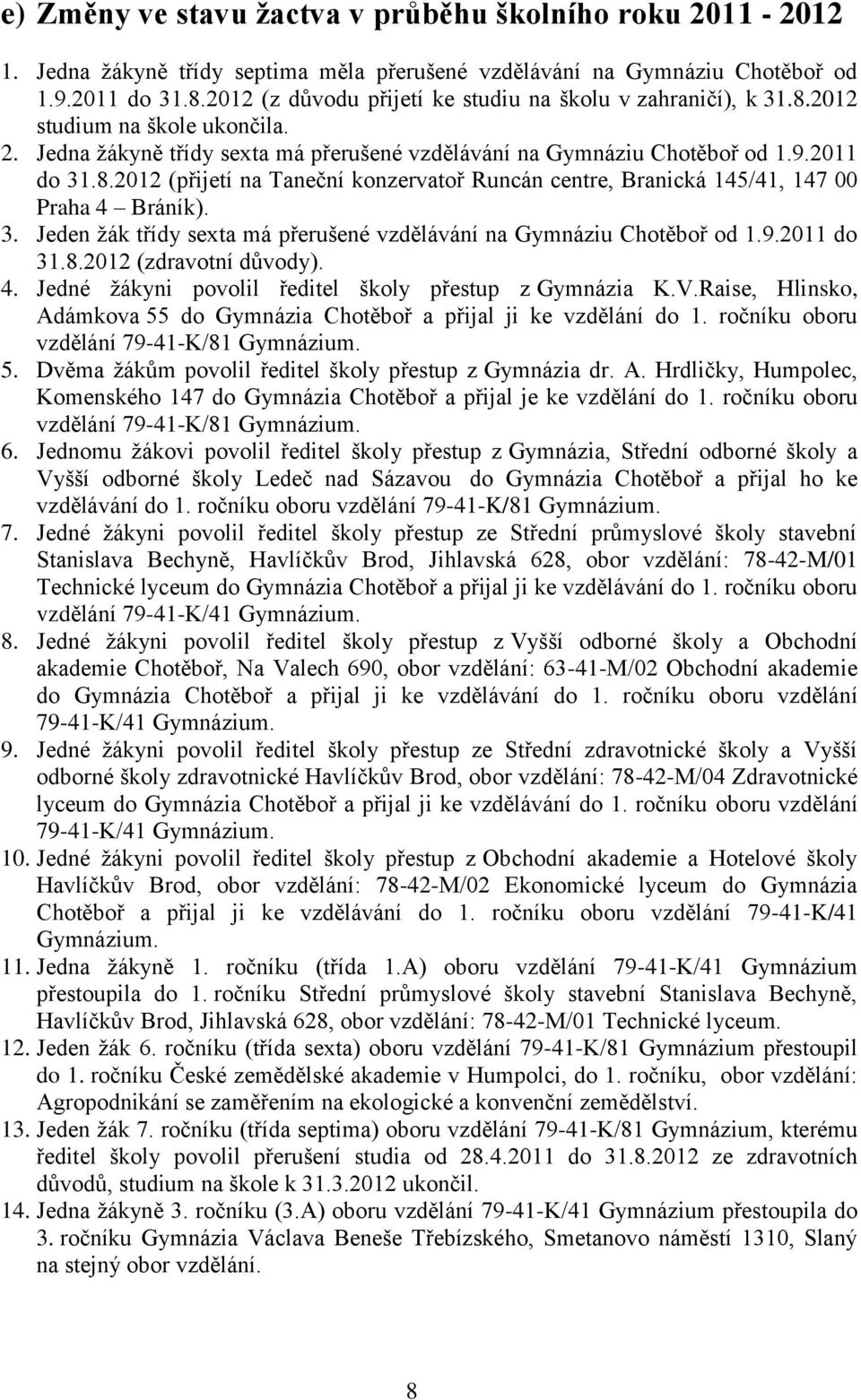 3. Jeden žák třídy sexta má přerušené vzdělávání na Gymnáziu Chotěboř od 1.9.2011 do 31.8.2012 (zdravotní důvody). 4. Jedné žákyni povolil ředitel školy přestup z Gymnázia K.V.