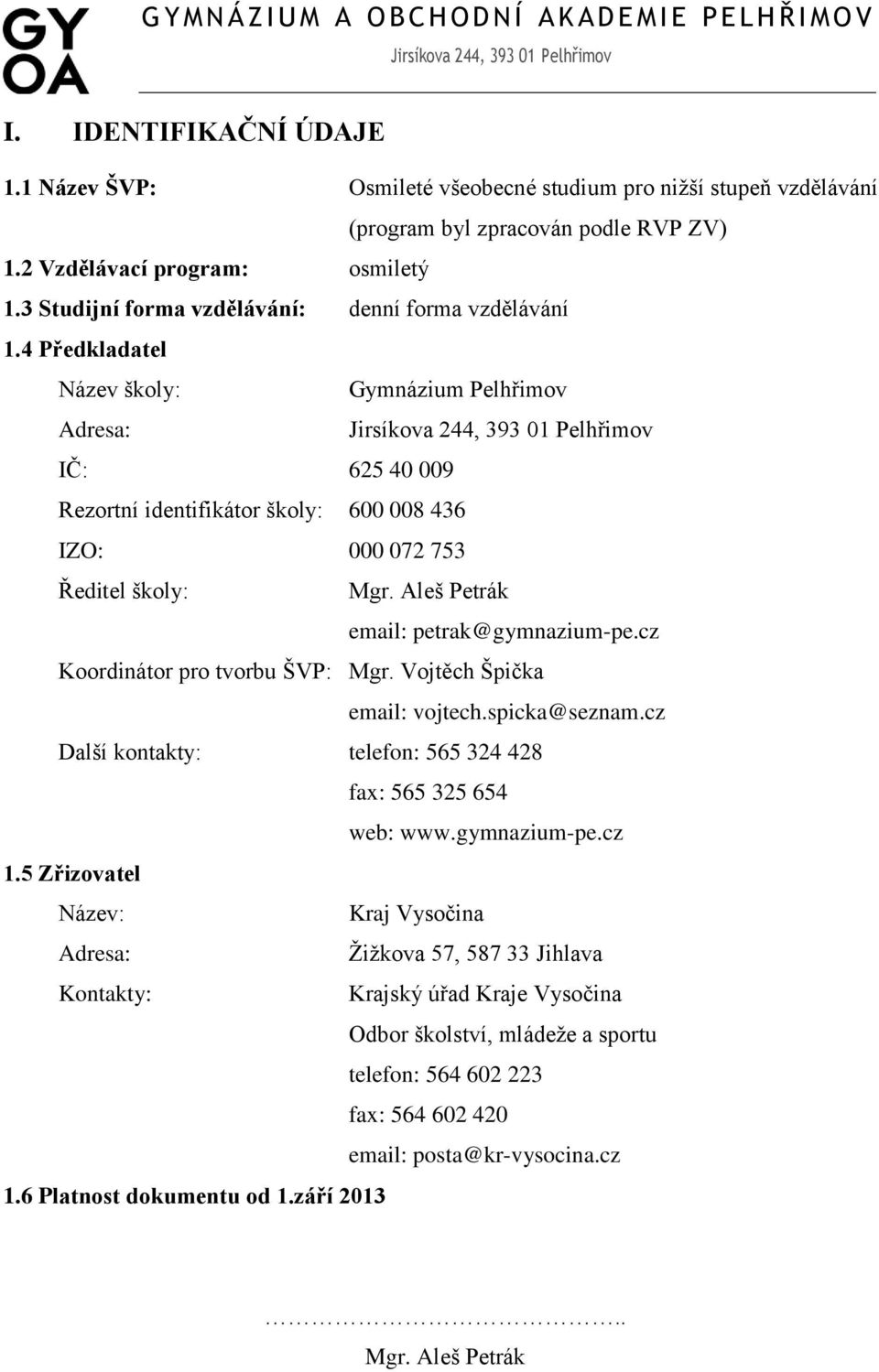 4 Předkladatel Název školy: Gymnázium Pelhřimov Adresa: IČ: 625 40 009 Rezortní identifikátor školy: 600 008 436 IZO: 000 072 753 Ředitel školy: Mgr. Aleš Petrák email: petrak@gymnazium-pe.