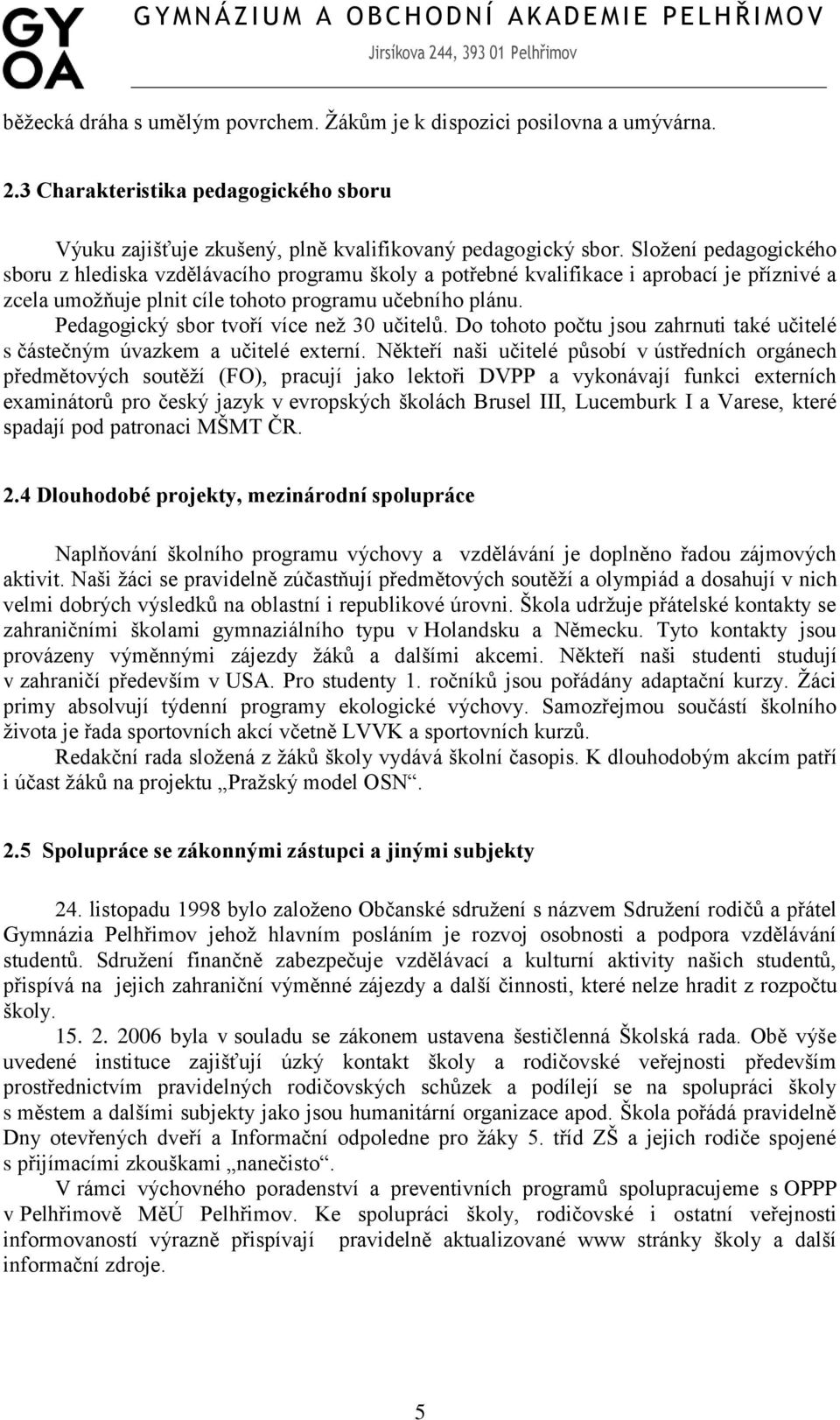 Pedagogický sbor tvoří více neţ 30 učitelů. Do tohoto počtu jsou zahrnuti také učitelé s částečným úvazkem a učitelé externí.