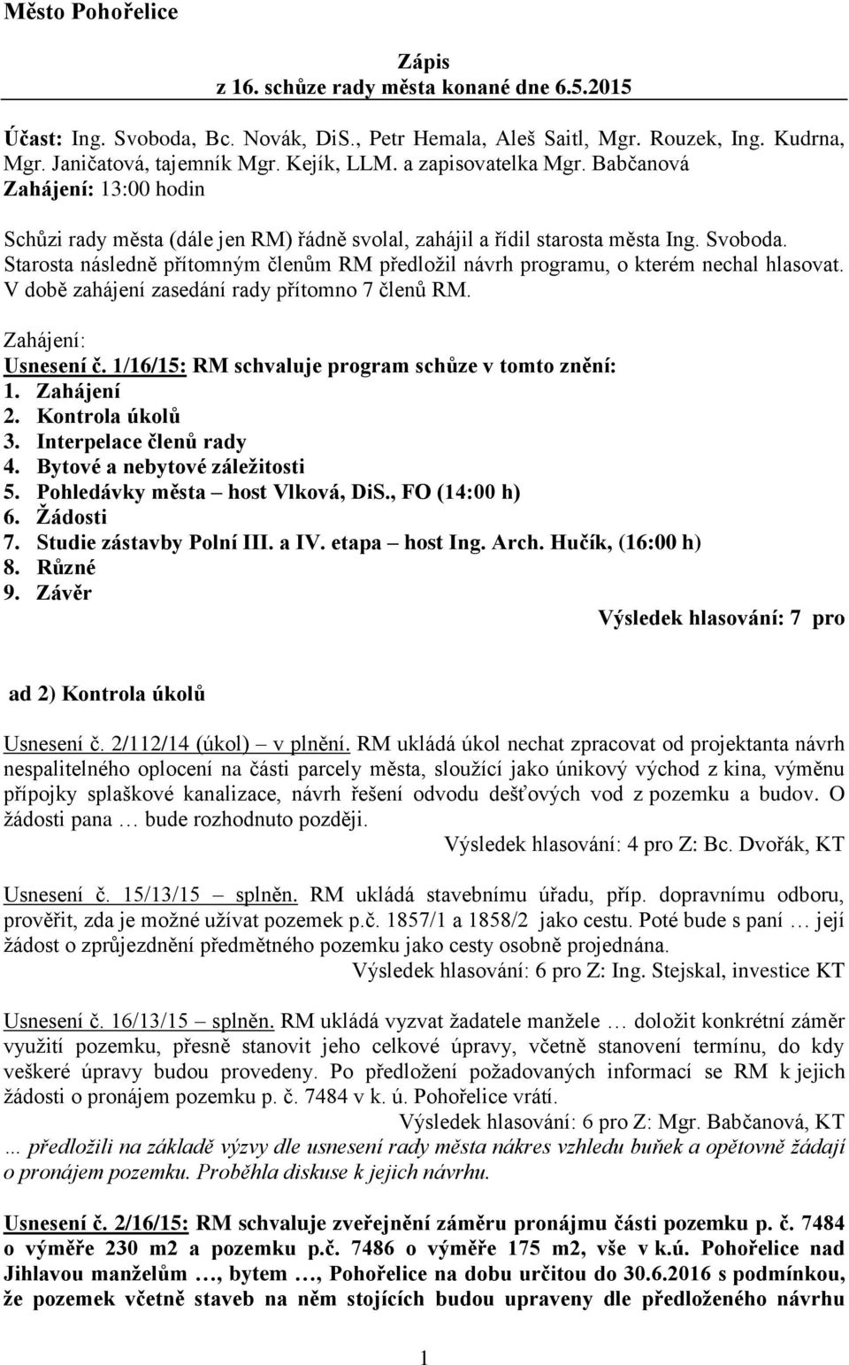 Starosta následně přítomným členům RM předložil návrh programu, o kterém nechal hlasovat. V době zahájení zasedání rady přítomno 7 členů RM. Zahájení: Usnesení č.