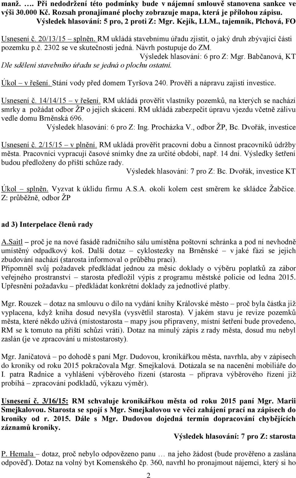 Návrh postupuje do ZM. Výsledek hlasování: 6 pro Z: Mgr. Babčanová, KT Dle sdělení stavebního úřadu se jedná o plochu ostatní. Úkol v řešení. Stání vody před domem Tyršova 240.