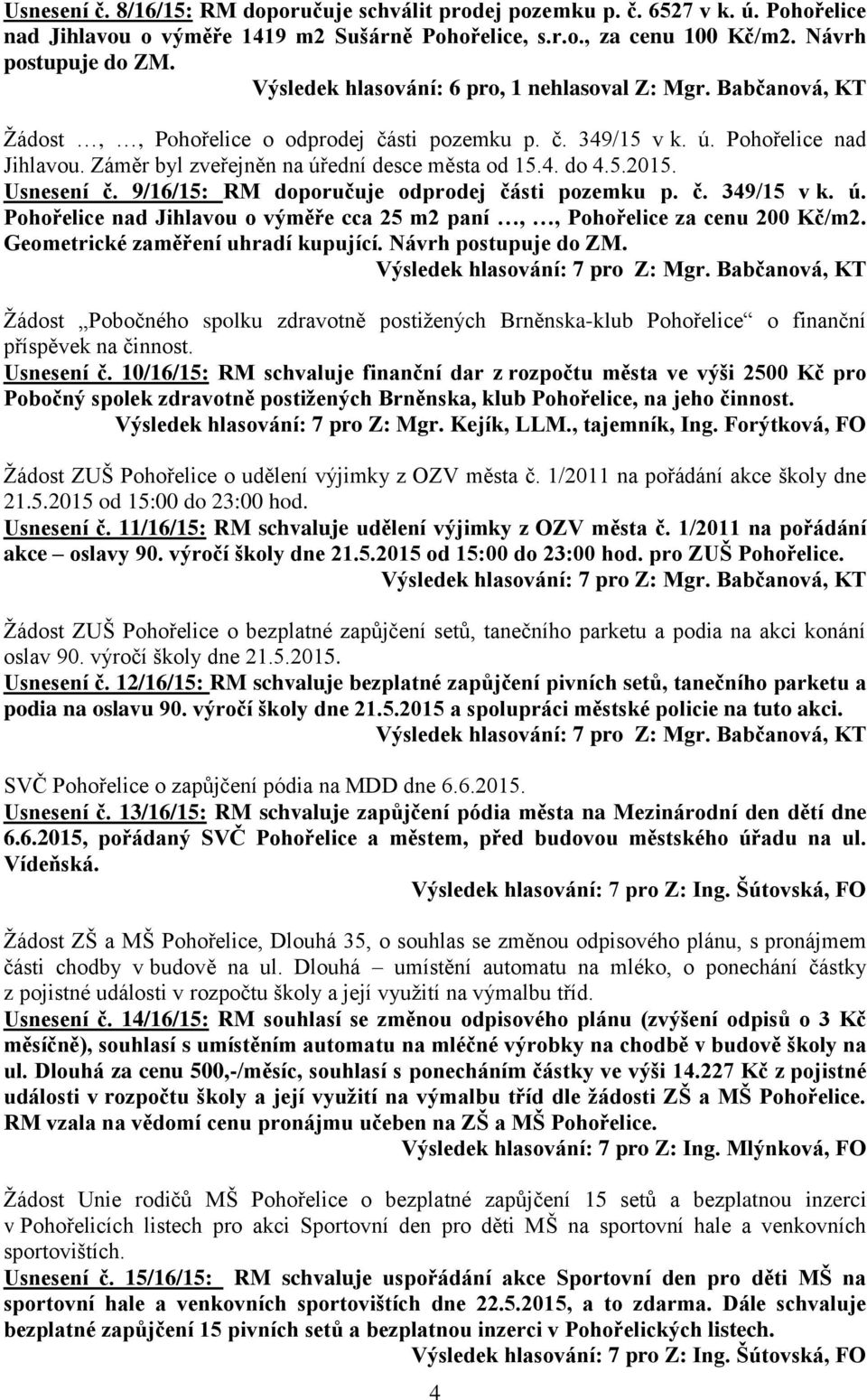 Záměr byl zveřejněn na úřední desce města od 15.4. do 4.5.2015. Usnesení č. 9/16/15: RM doporučuje odprodej části pozemku p. č. 349/15 v k. ú. Pohořelice nad Jihlavou o výměře cca 25 m2 paní,, Pohořelice za cenu 200 Kč/m2.