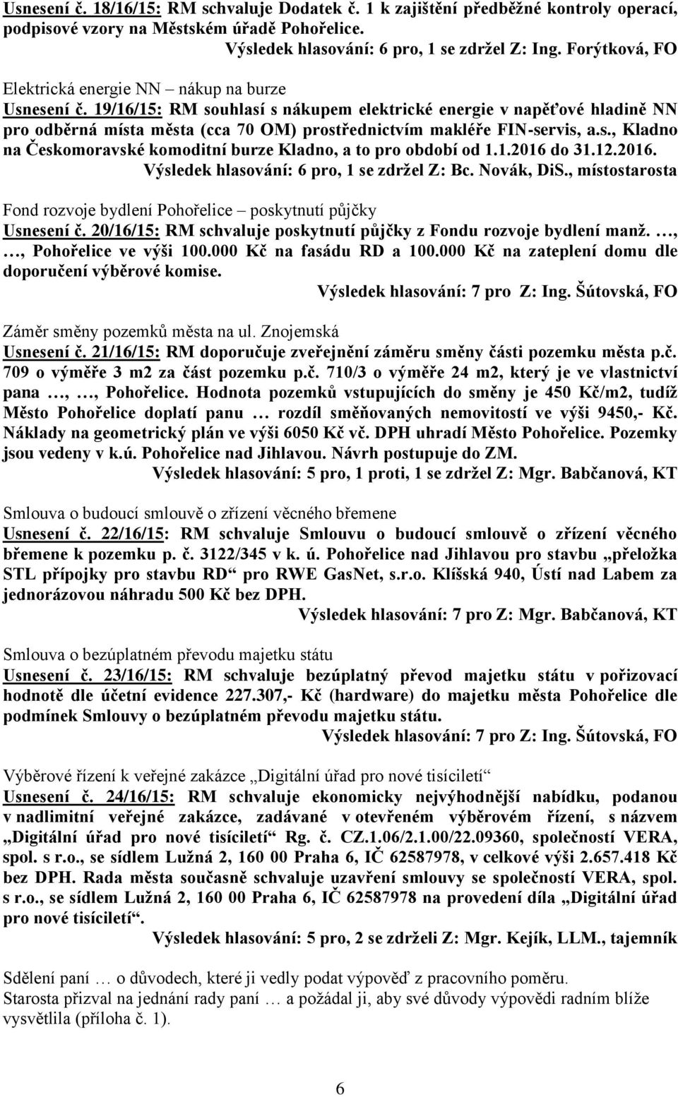 19/16/15: RM souhlasí s nákupem elektrické energie v napěťové hladině NN pro odběrná místa města (cca 70 OM) prostřednictvím makléře FIN-servis, a.s., Kladno na Českomoravské komoditní burze Kladno, a to pro období od 1.