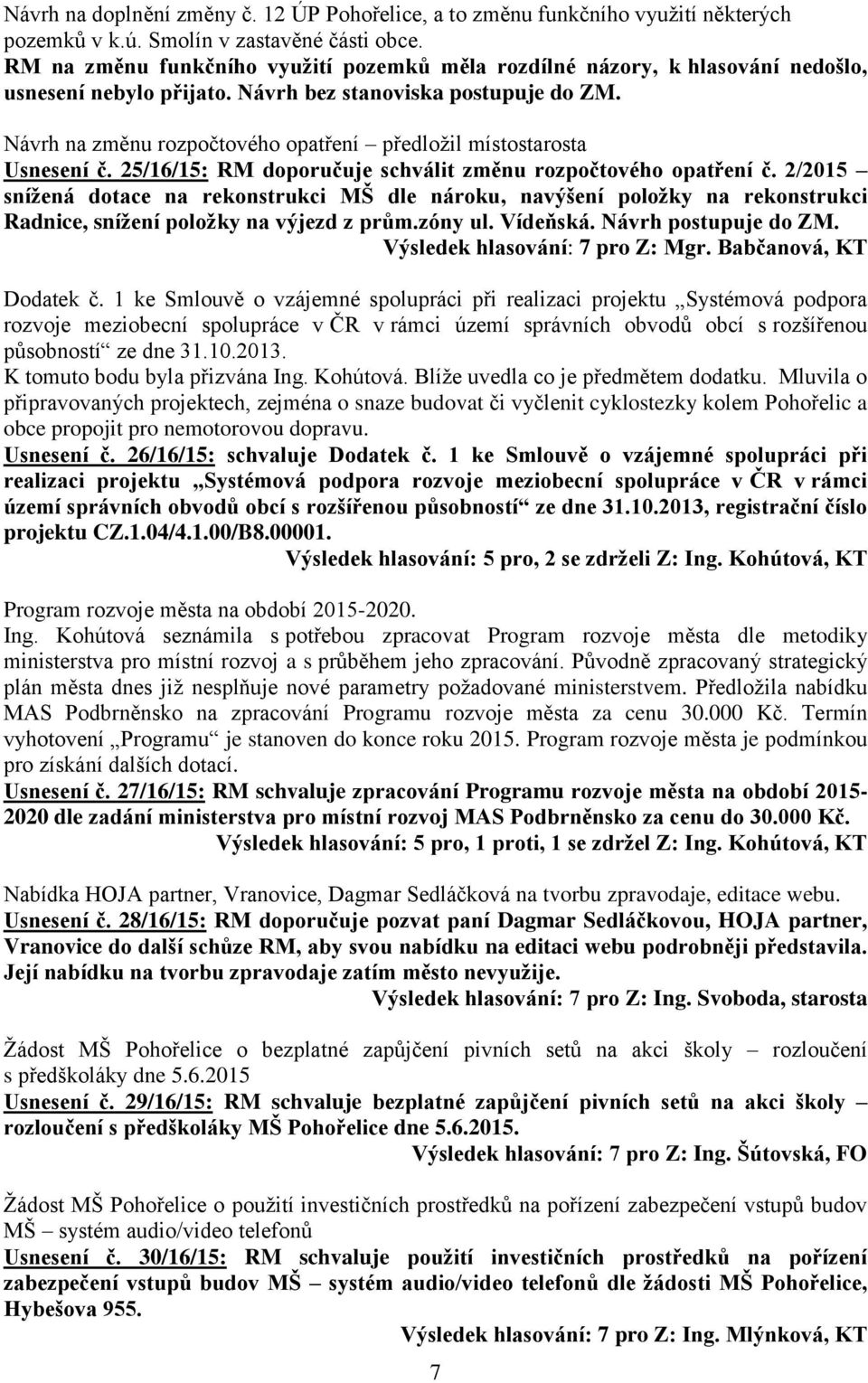 Návrh na změnu rozpočtového opatření předložil místostarosta Usnesení č. 25/16/15: RM doporučuje schválit změnu rozpočtového opatření č.