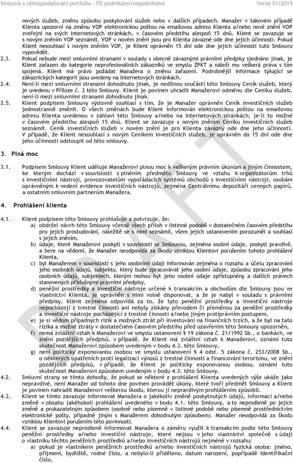 15 dnů. Klient se zavazuje se s novým zněním VOP seznámit. VOP v novém znění jsou pro Klienta závazné ode dne jejich účinnosti.