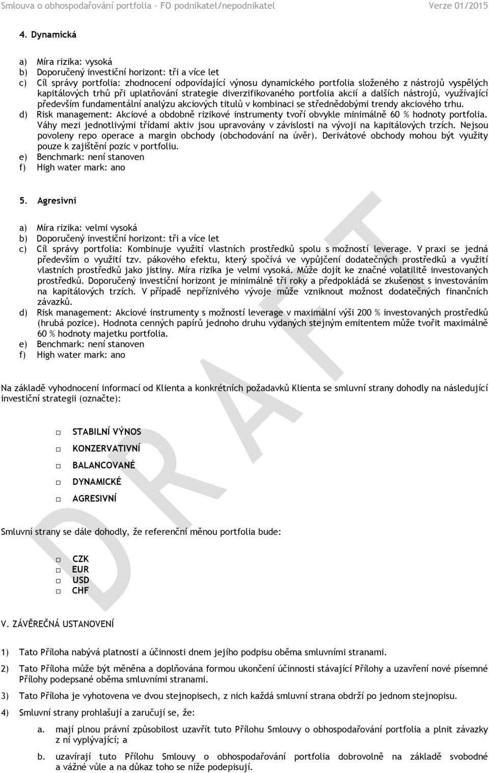 akciového trhu. d) Risk management: Akciové a obdobně rizikové instrumenty tvoří obvykle minimálně 60 % hodnoty portfolia.