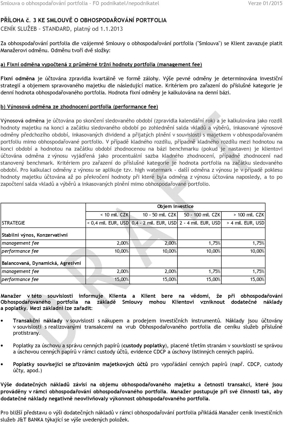 Odměnu tvoří dvě složky: a) Fixní odměna vypočtená z průměrné tržní hodnoty portfolia (management fee) Fixní odměna je účtována zpravidla kvartálně ve formě zálohy.