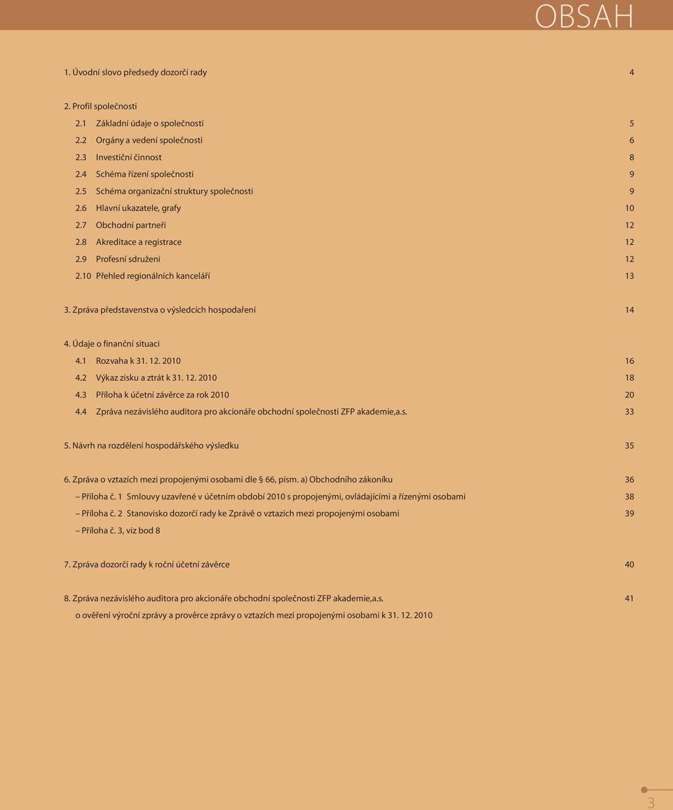 Zpráva představenstva o výsledcích hospodaření 14 4. Údaje o finanční situaci 4.1 Rozvaha k 31. 12. 2010 16 4.2 Výkaz zisku a ztrát k 31. 12. 2010 18 4.3 Příloha k účetní závěrce za rok 2010 20 4.