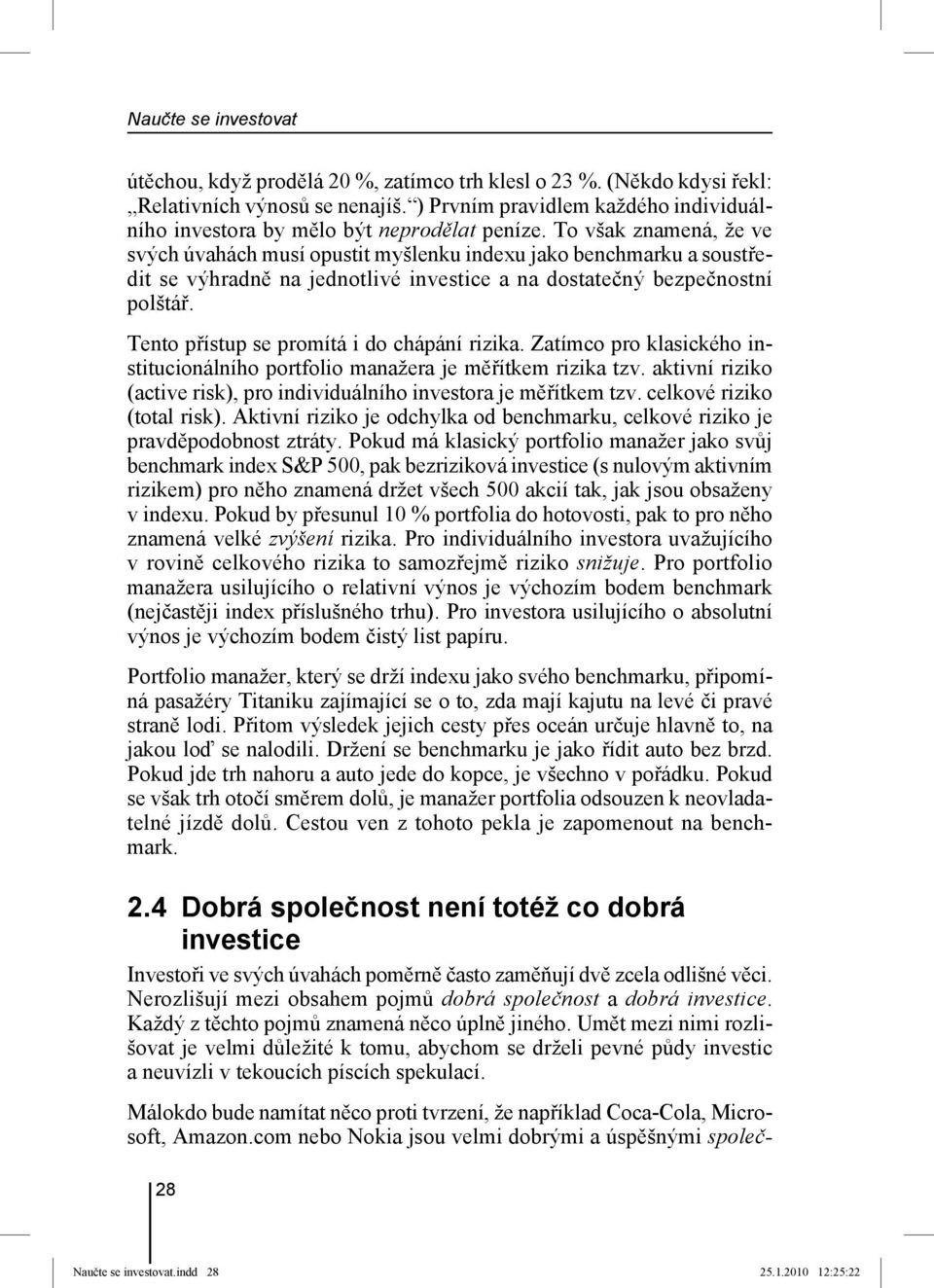 To však znamená, že ve svých úvahách musí opustit myšlenku indexu jako benchmarku a soustředit se výhradně na jednotlivé investice a na dostatečný bezpečnostní polštář.