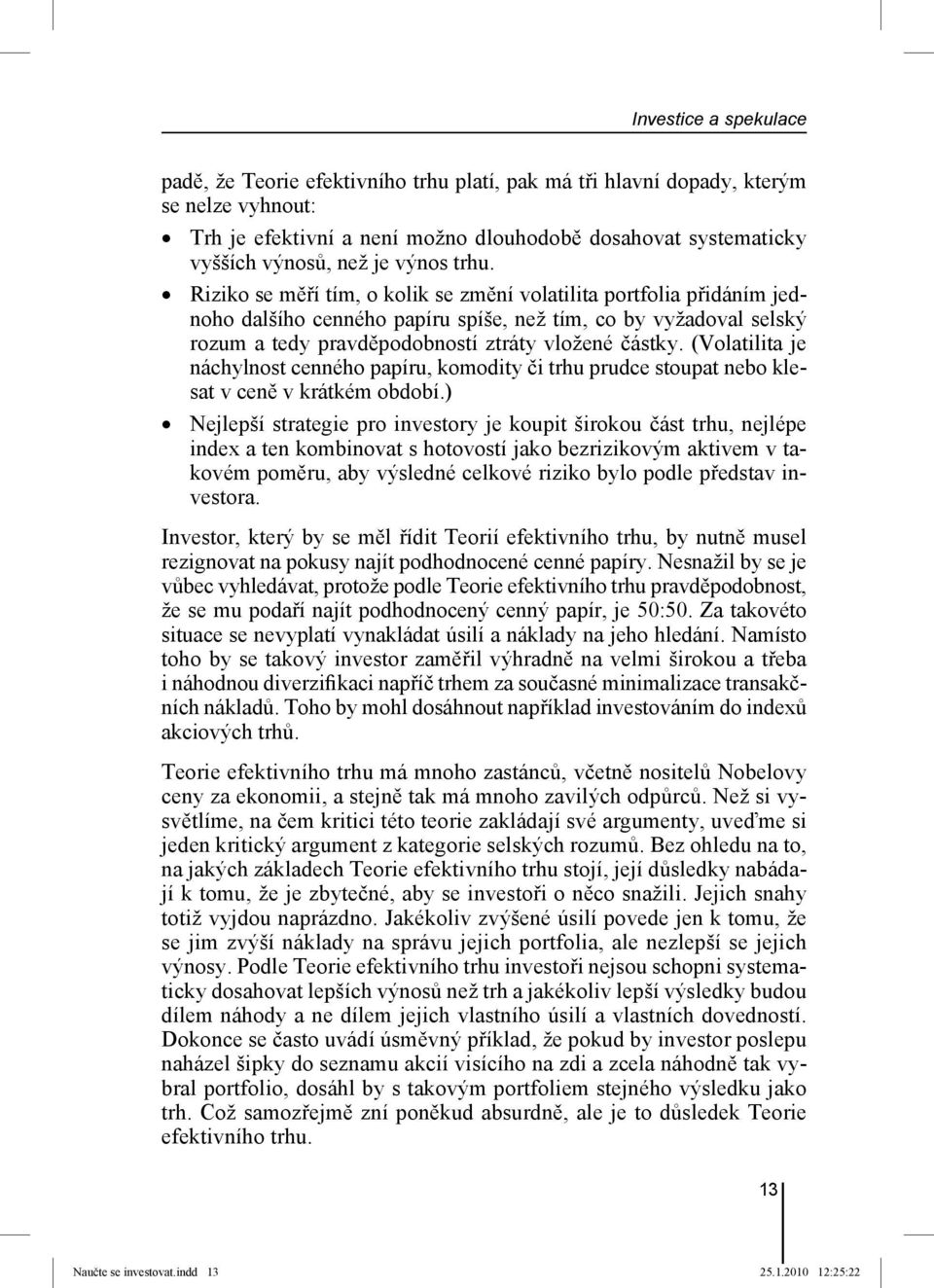 (Volatilita je náchylnost cenného papíru, komodity či trhu prudce stoupat nebo klesat v ceně v krátkém období.