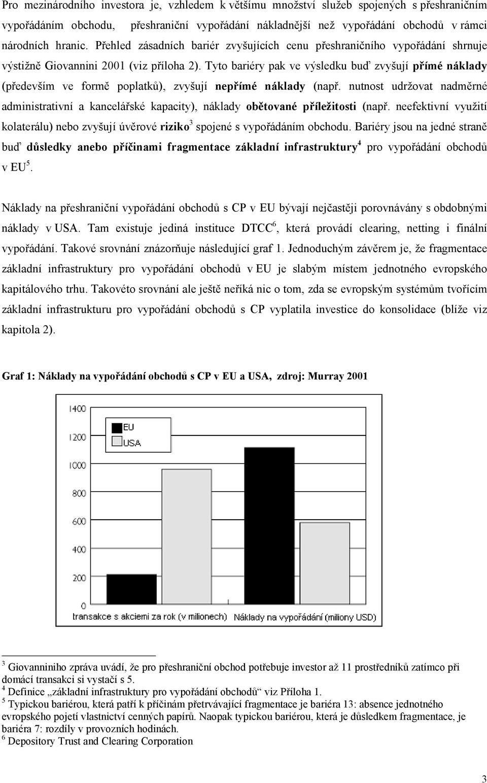 Tyto bariéry pak ve výsledku buď zvyšují přímé náklady (především ve formě poplatků), zvyšují nepřímé náklady (např.