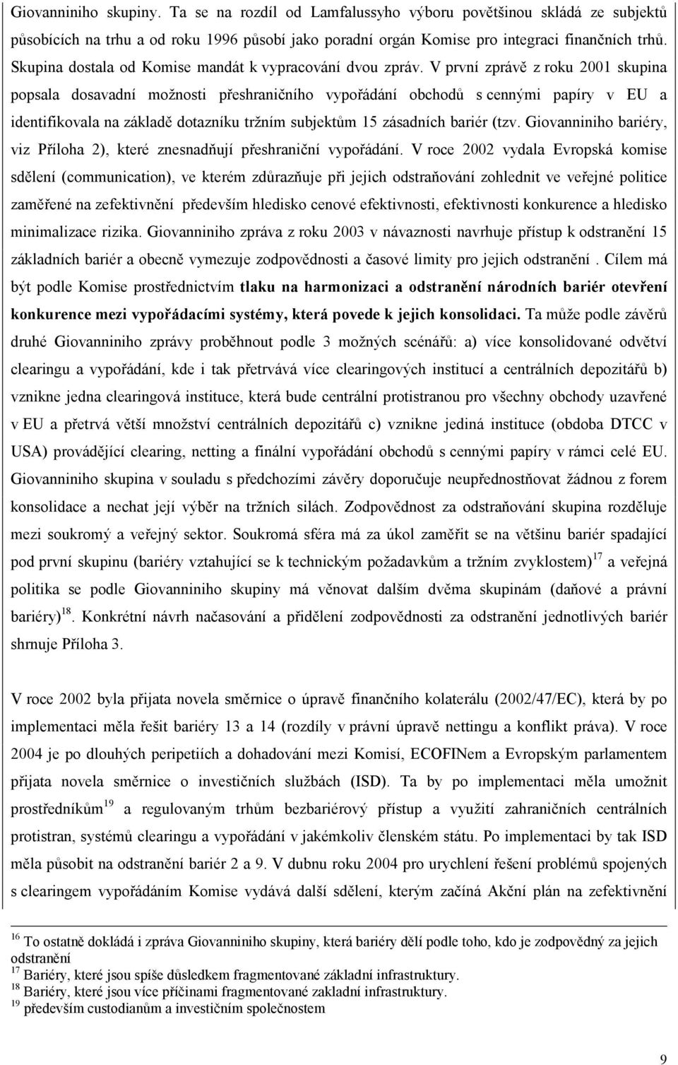 V první zprávě z roku 2001 skupina popsala dosavadní možnosti přeshraničního vypořádání obchodů s cennými papíry v EU a identifikovala na základě dotazníku tržním subjektům 15 zásadních bariér (tzv.