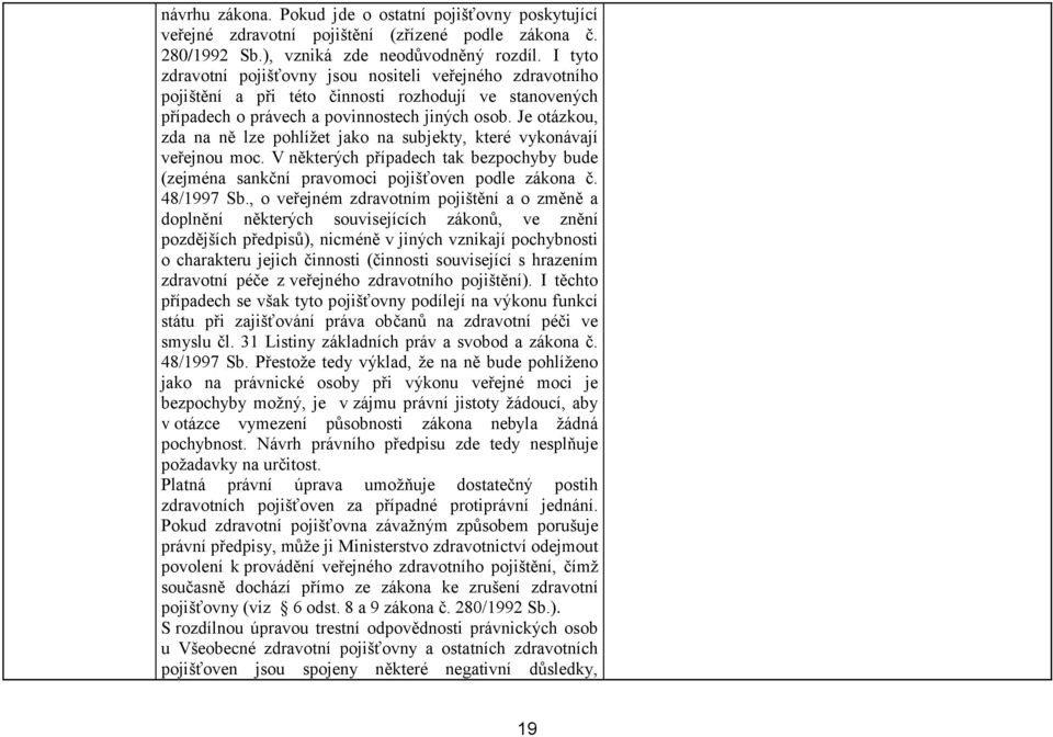 Je otázkou, zda na ně lze pohlížet jako na subjekty, které vykonávají veřejnou moc. V některých případech tak bezpochyby bude (zejména sankční pravomoci pojišťoven podle zákona č. 48/1997 Sb.