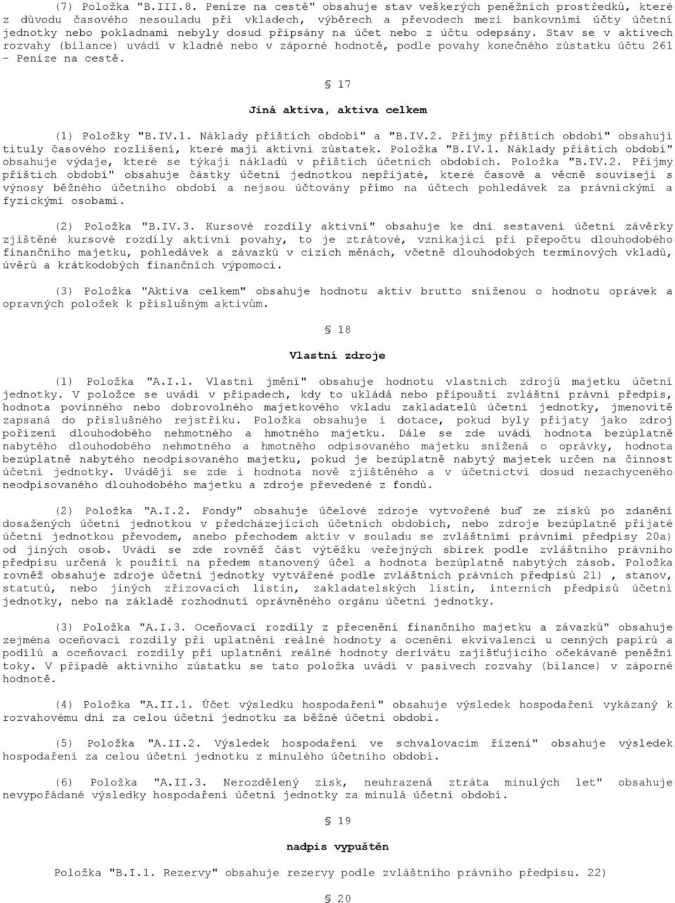 připsány na účet nebo z účtu odepsány. Stav se v aktivech rozvahy (bilance) uvádí v kladné nebo v záporné hodnotě, podle povahy konečného zůstatku účtu 261 - Peníze na cestě.