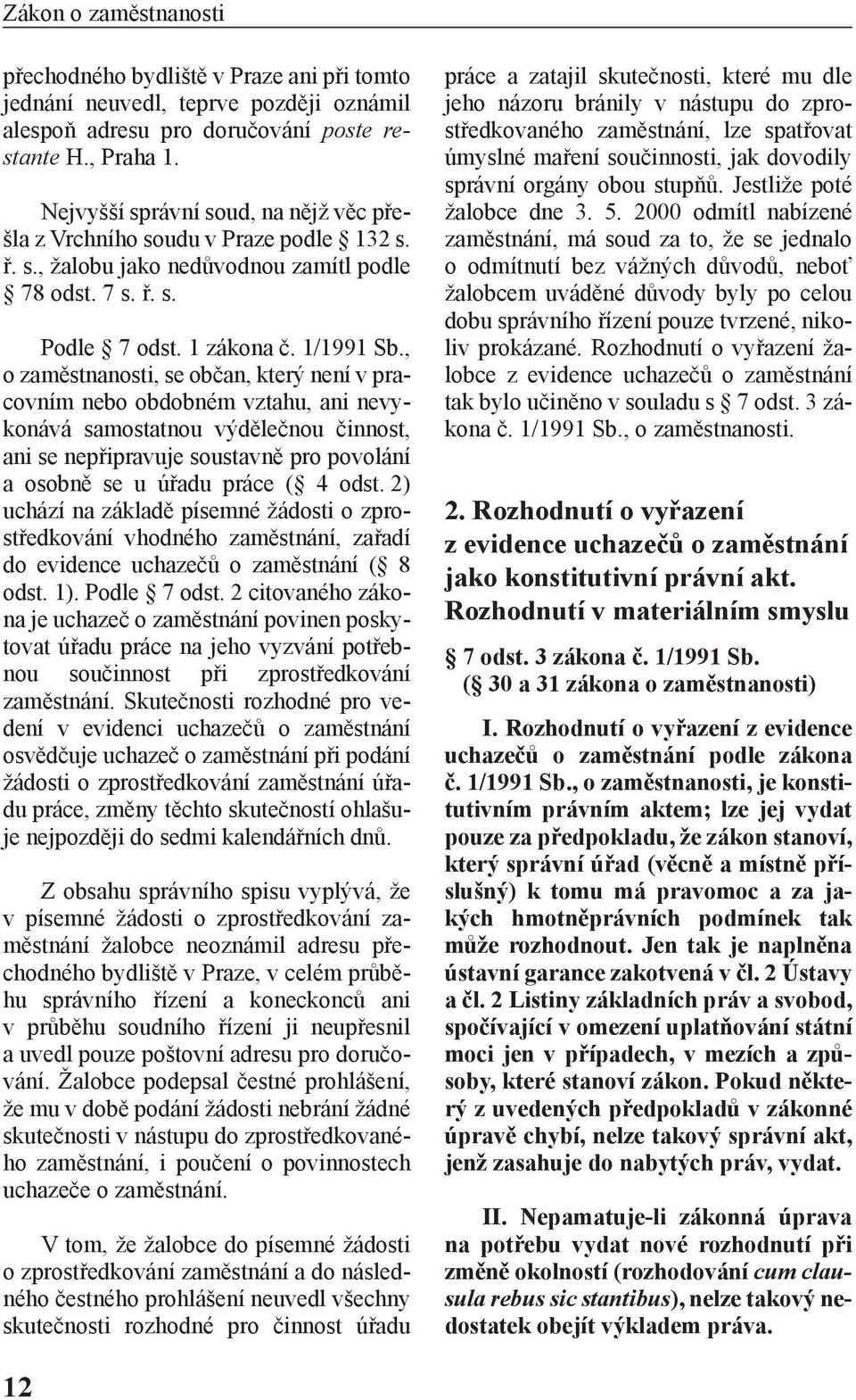 , o zaměstnanosti, se občan, který není v pracovním nebo obdobném vztahu, ani nevykonává samostatnou výdělečnou činnost, ani se nepřipravuje soustavně pro povolání a osobně se u úřadu práce ( 4 odst.